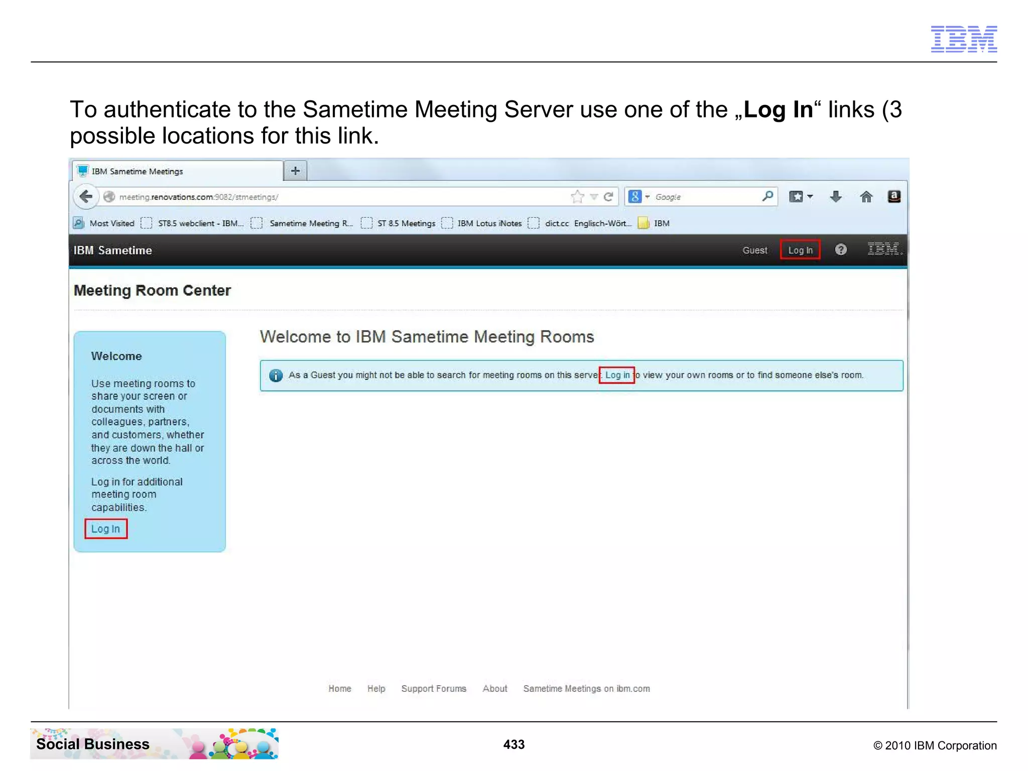 To authenticate to the Sametime Meeting Server use one of the „Log In“ links (3
possible locations for this link.

Social Business

433

© 2010 IBM Corporation

 