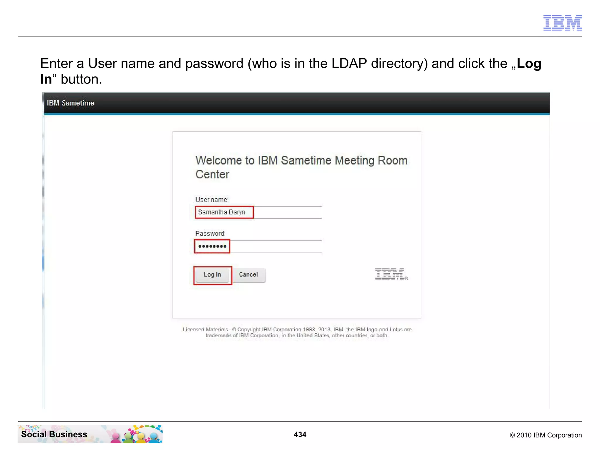 Enter a User name and password (who is in the LDAP directory) and click the „Log
In“ button.

Social Business

434

© 2010 IBM Corporation

 