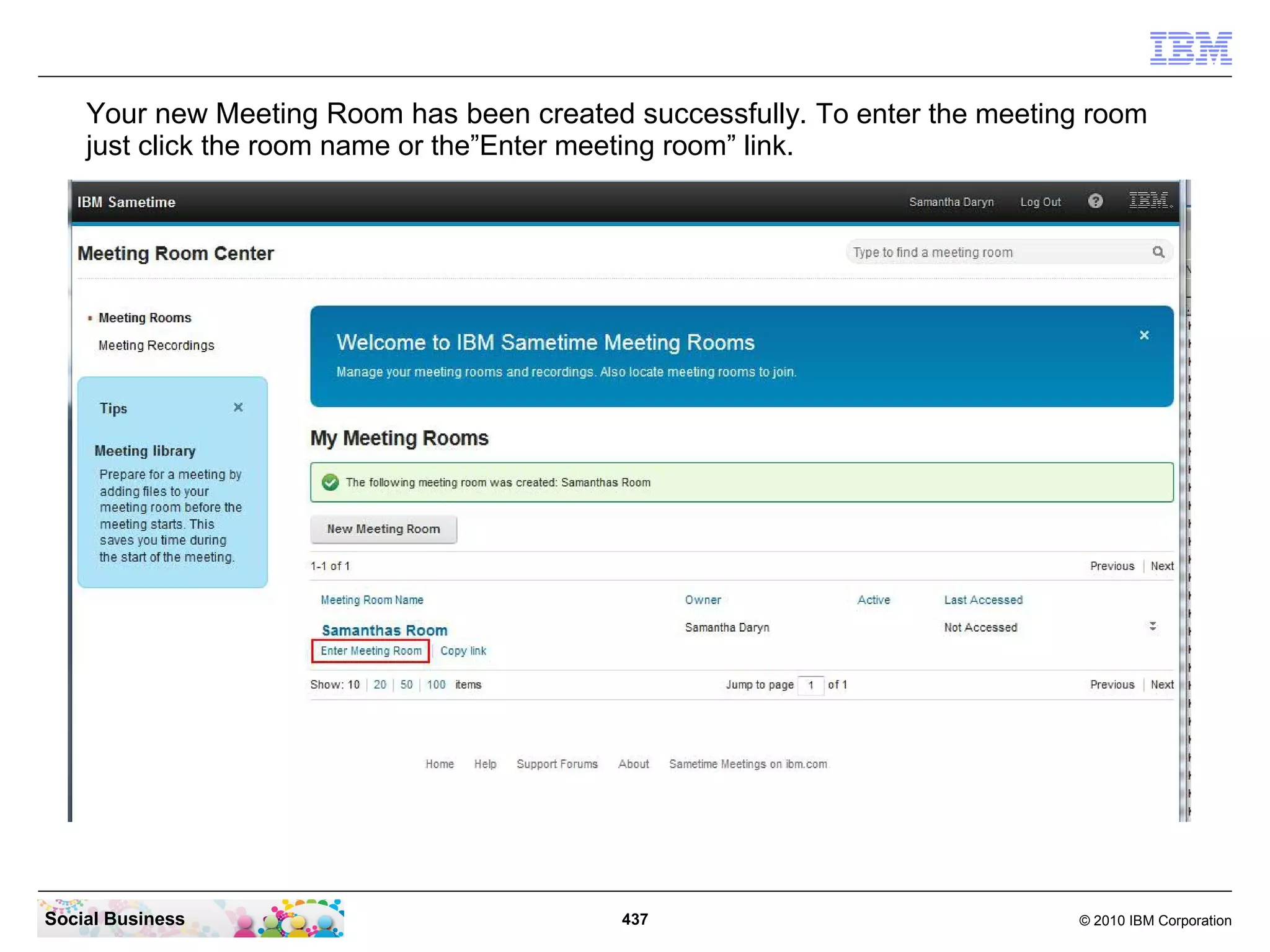 Your new Meeting Room has been created successfully. To enter the meeting room
just click the room name or the”Enter meeting room” link.

Social Business

437

© 2010 IBM Corporation

 