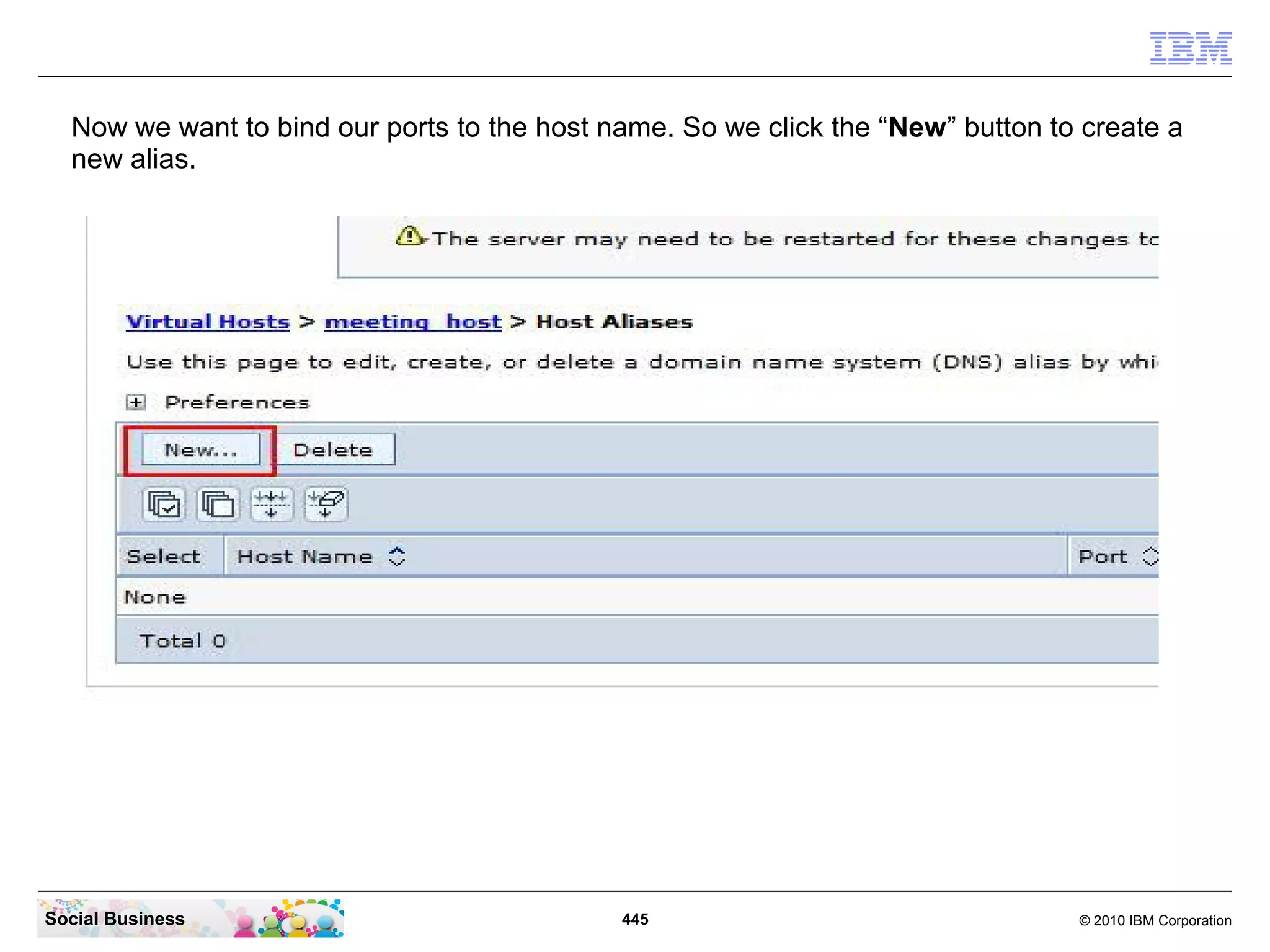 Now we want to bind our ports to the host name. So we click the “New” button to create a
new alias.

Social Business

445

© 2010 IBM Corporation

 