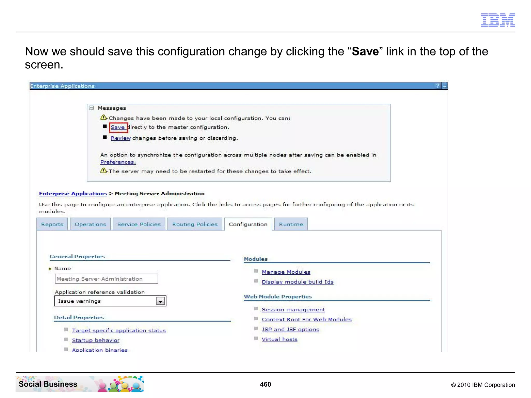 Now we should save this configuration change by clicking the “Save” link in the top of the
screen.

Social Business

460

© 2010 IBM Corporation

 