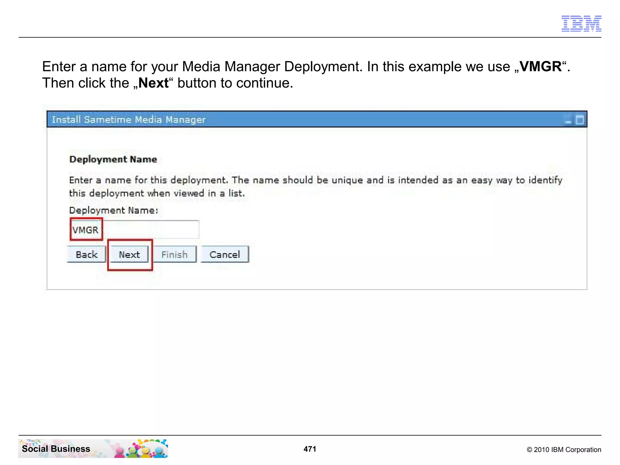Enter a name for your Media Manager Deployment. In this example we use „VMGR“.
Then click the „Next“ button to continue.

Social Business

471

© 2010 IBM Corporation

 
