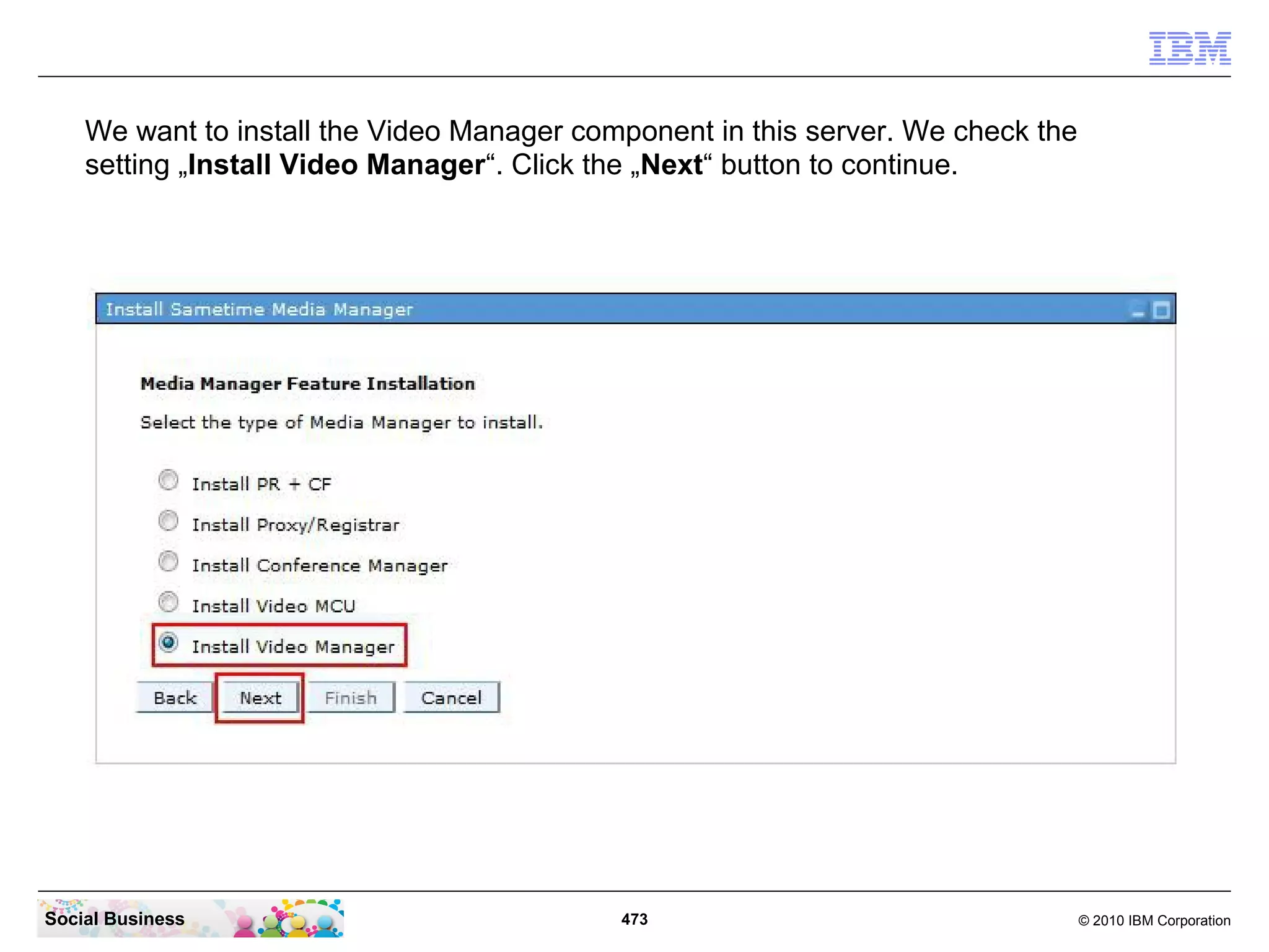 We want to install the Video Manager component in this server. We check the
setting „Install Video Manager“. Click the „Next“ button to continue.

Social Business

473

© 2010 IBM Corporation

 