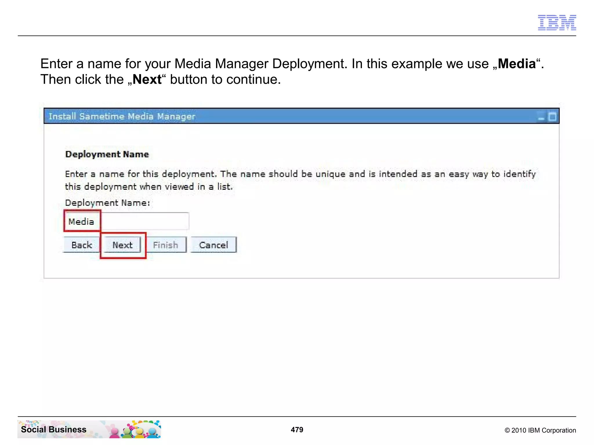 Enter a name for your Media Manager Deployment. In this example we use „Media“.
Then click the „Next“ button to continue.

Social Business

479

© 2010 IBM Corporation

 