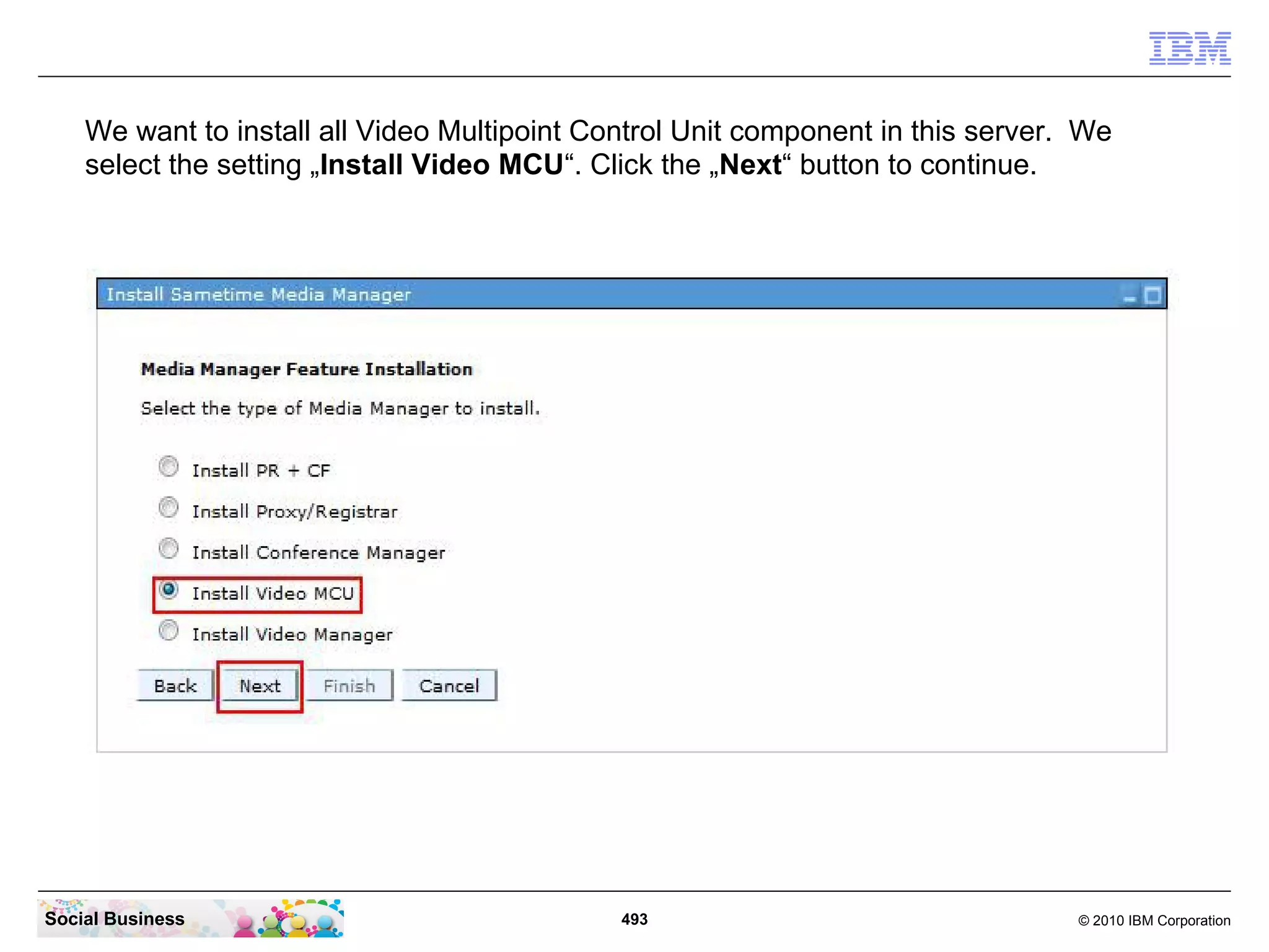 We want to install all Video Multipoint Control Unit component in this server. We
select the setting „Install Video MCU“. Click the „Next“ button to continue.

Social Business

493

© 2010 IBM Corporation

 