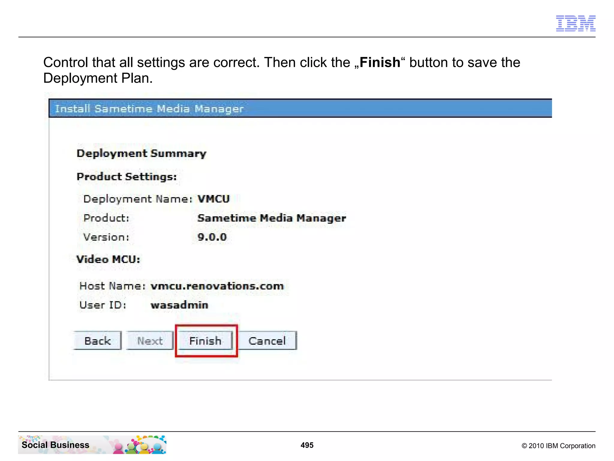 Control that all settings are correct. Then click the „Finish“ button to save the
Deployment Plan.

Social Business

495

© 2010 IBM Corporation

 
