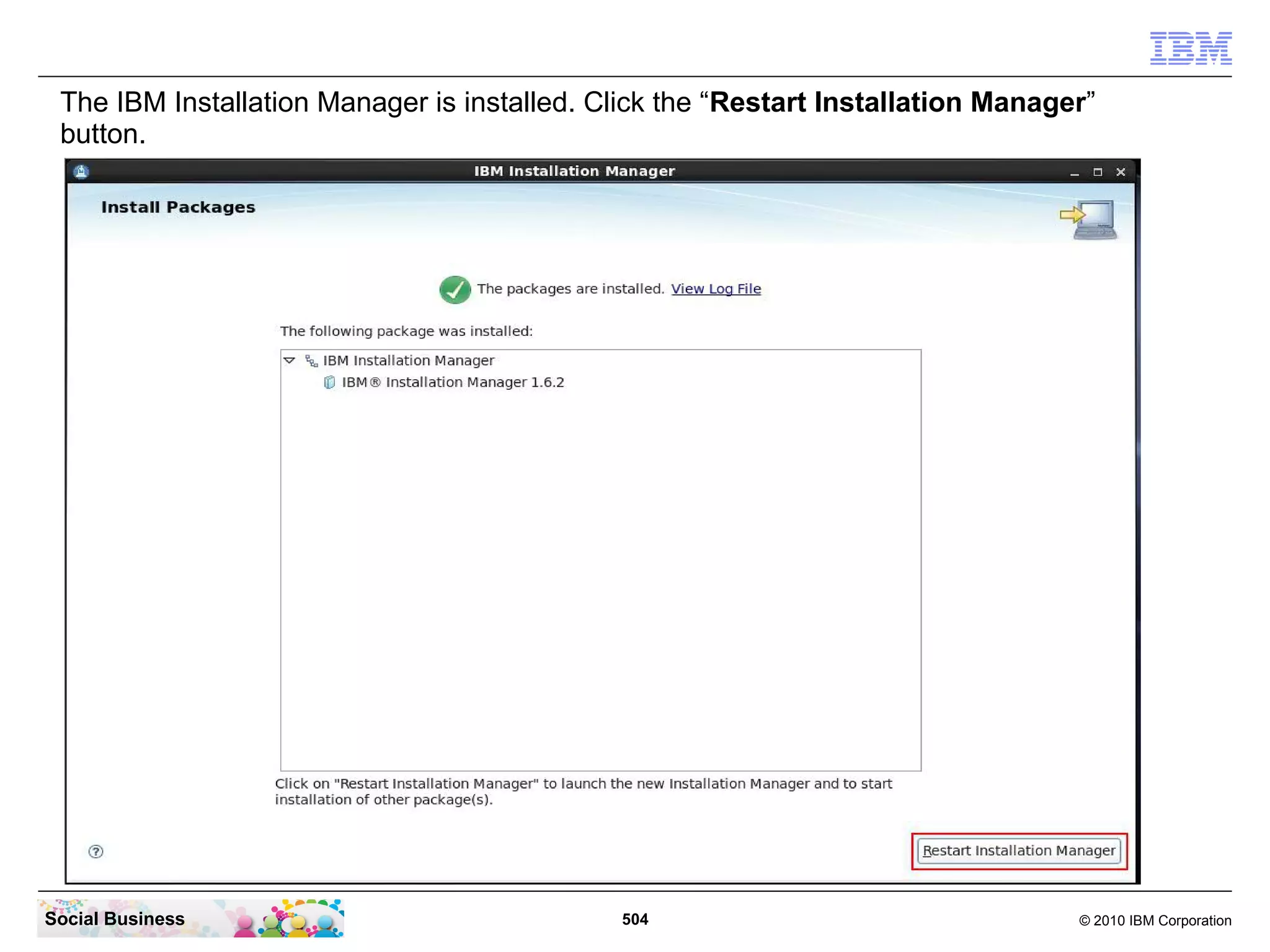 The IBM Installation Manager is installed. Click the “Restart Installation Manager”
button.

Social Business

504

© 2010 IBM Corporation

 