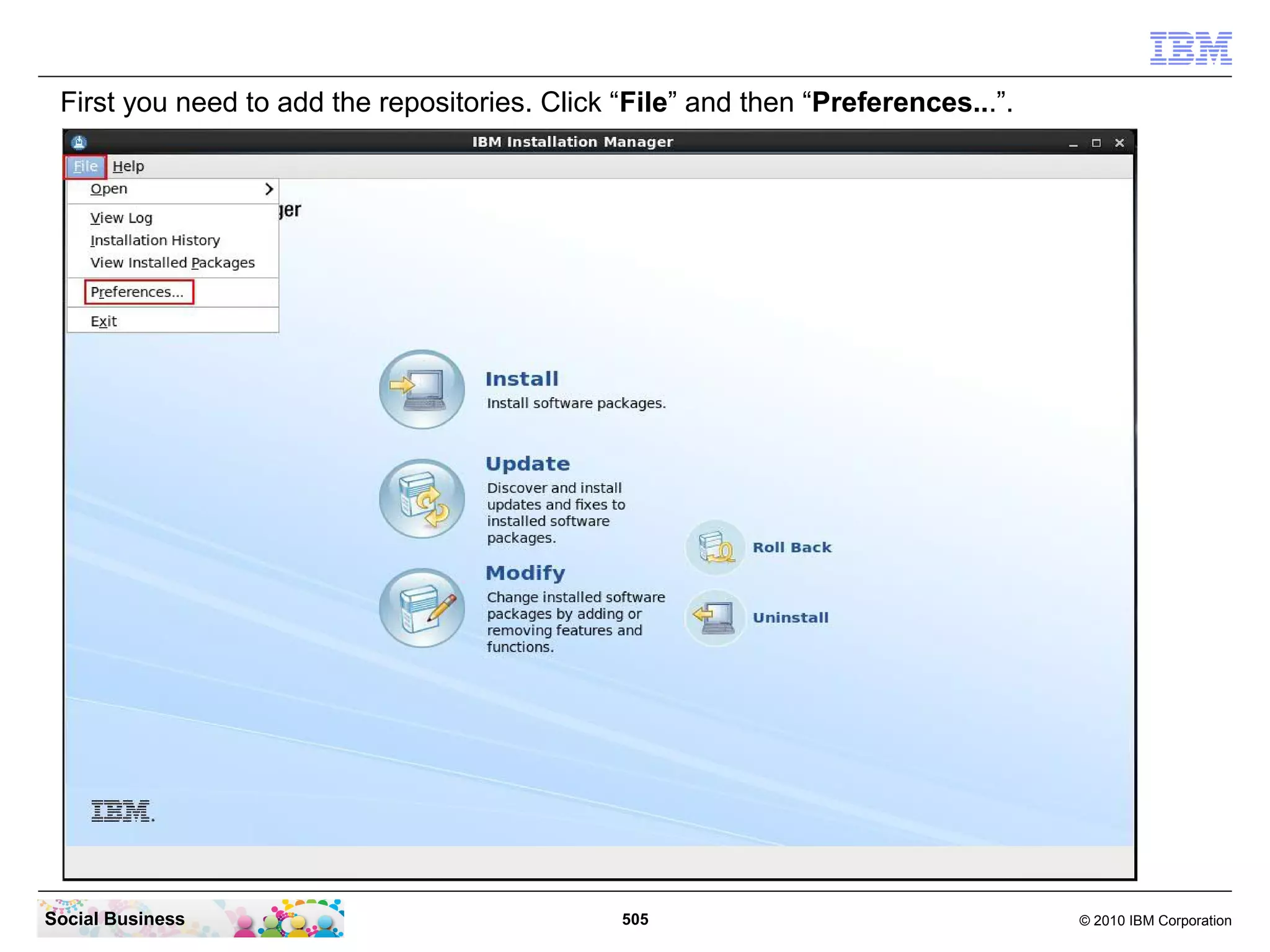 First you need to add the repositories. Click “File” and then “Preferences...”.

Social Business

505

© 2010 IBM Corporation

 