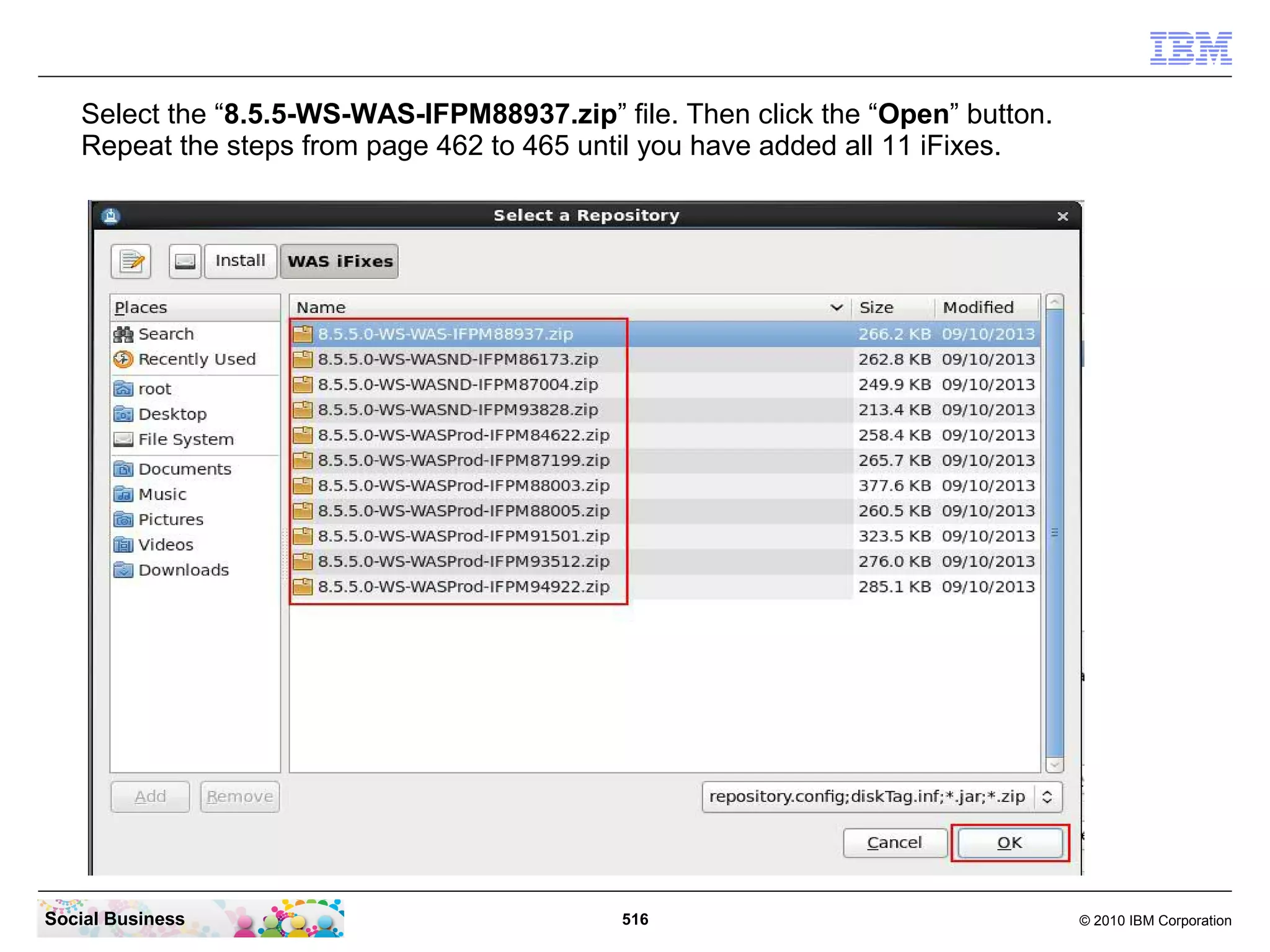 Select the “8.5.5-WS-WAS-IFPM88937.zip” file. Then click the “Open” button.
Repeat the steps from page 462 to 465 until you have added all 11 iFixes.

Social Business

516

© 2010 IBM Corporation

 