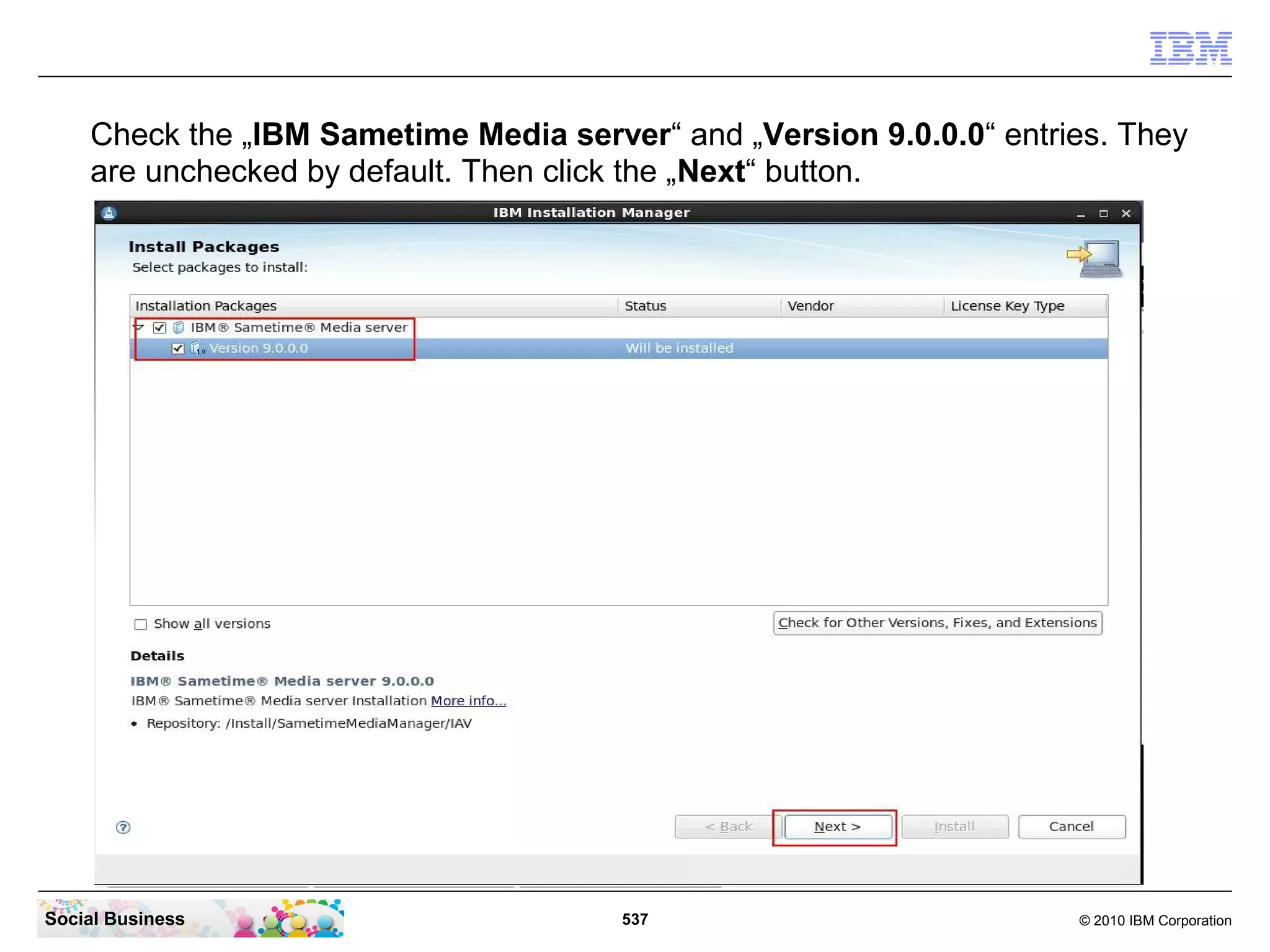 Check the „IBM Sametime Media server“ and „Version 9.0.0.0“ entries. They
are unchecked by default. Then click the „Next“ button.

Social Business

537

© 2010 IBM Corporation

 