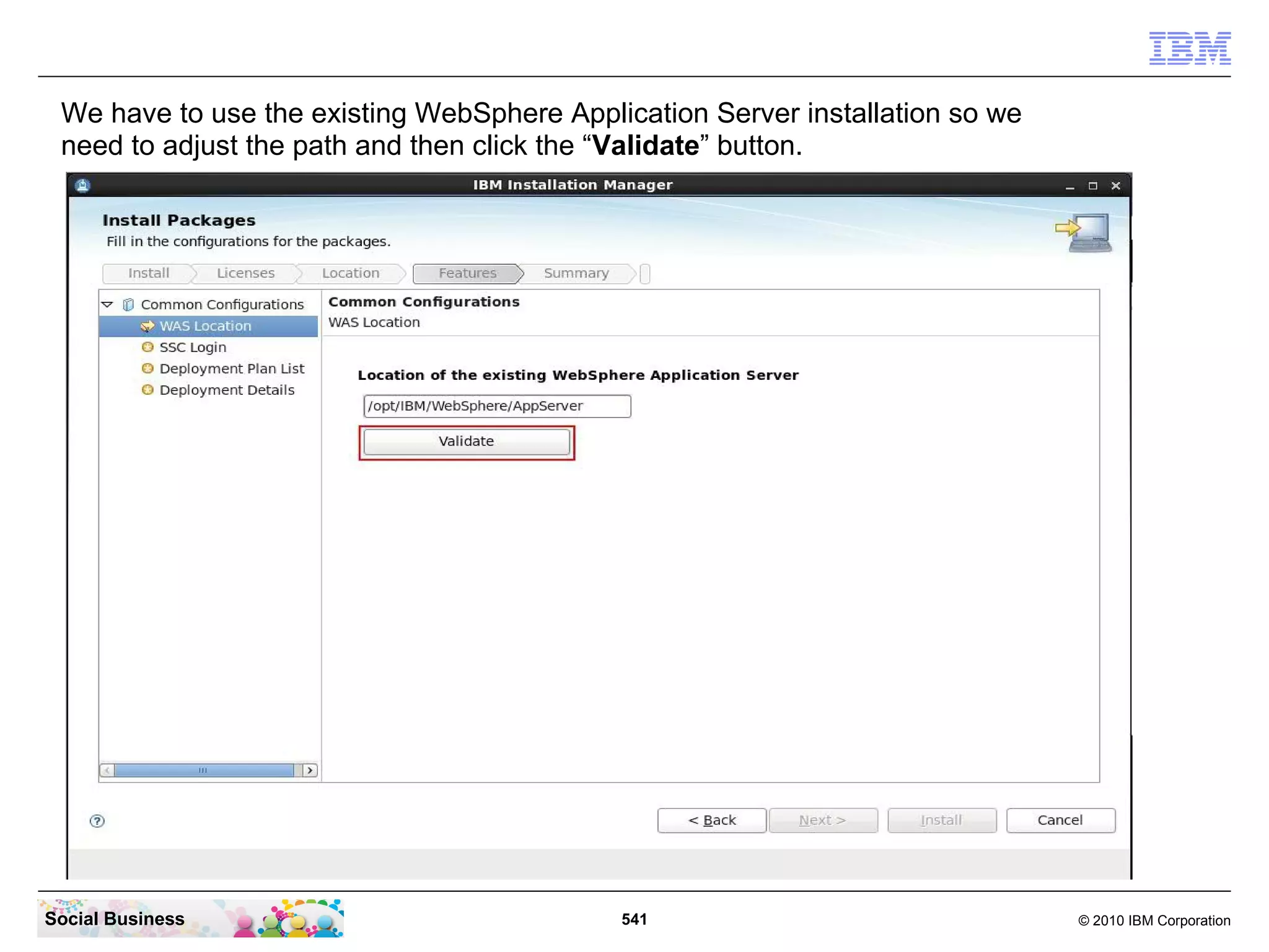 We have to use the existing WebSphere Application Server installation so we
need to adjust the path and then click the “Validate” button.

Social Business

541

© 2010 IBM Corporation

 