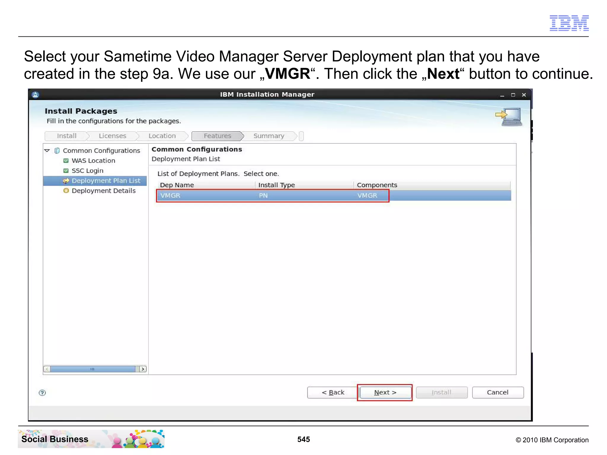 Select your Sametime Video Manager Server Deployment plan that you have
created in the step 9a. We use our „VMGR“. Then click the „Next“ button to continue.

Social Business

545

© 2010 IBM Corporation

 