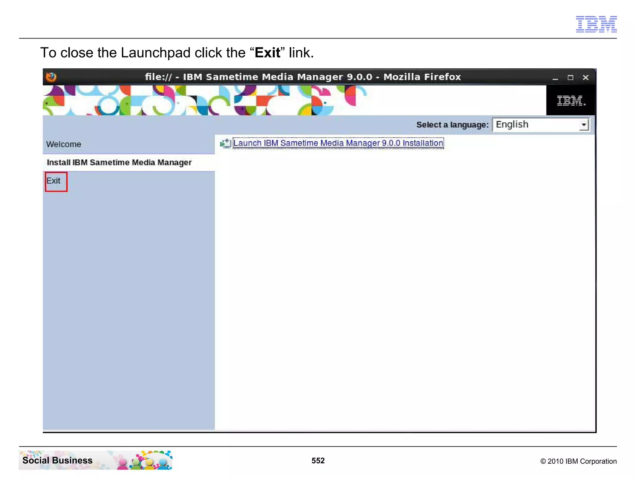 To close the Launchpad click the “Exit” link.

Social Business

552

© 2010 IBM Corporation

 