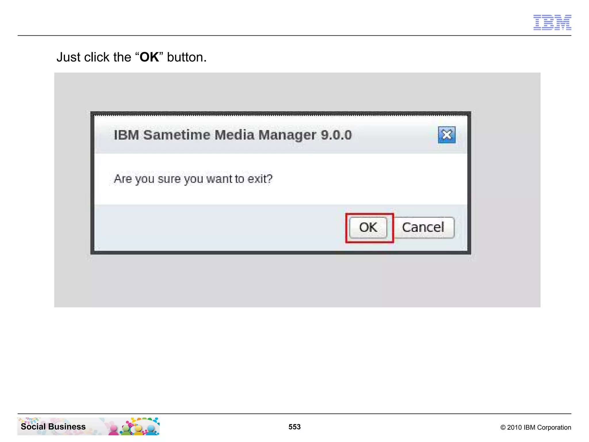 Just click the “OK” button.

Social Business

553

© 2010 IBM Corporation

 