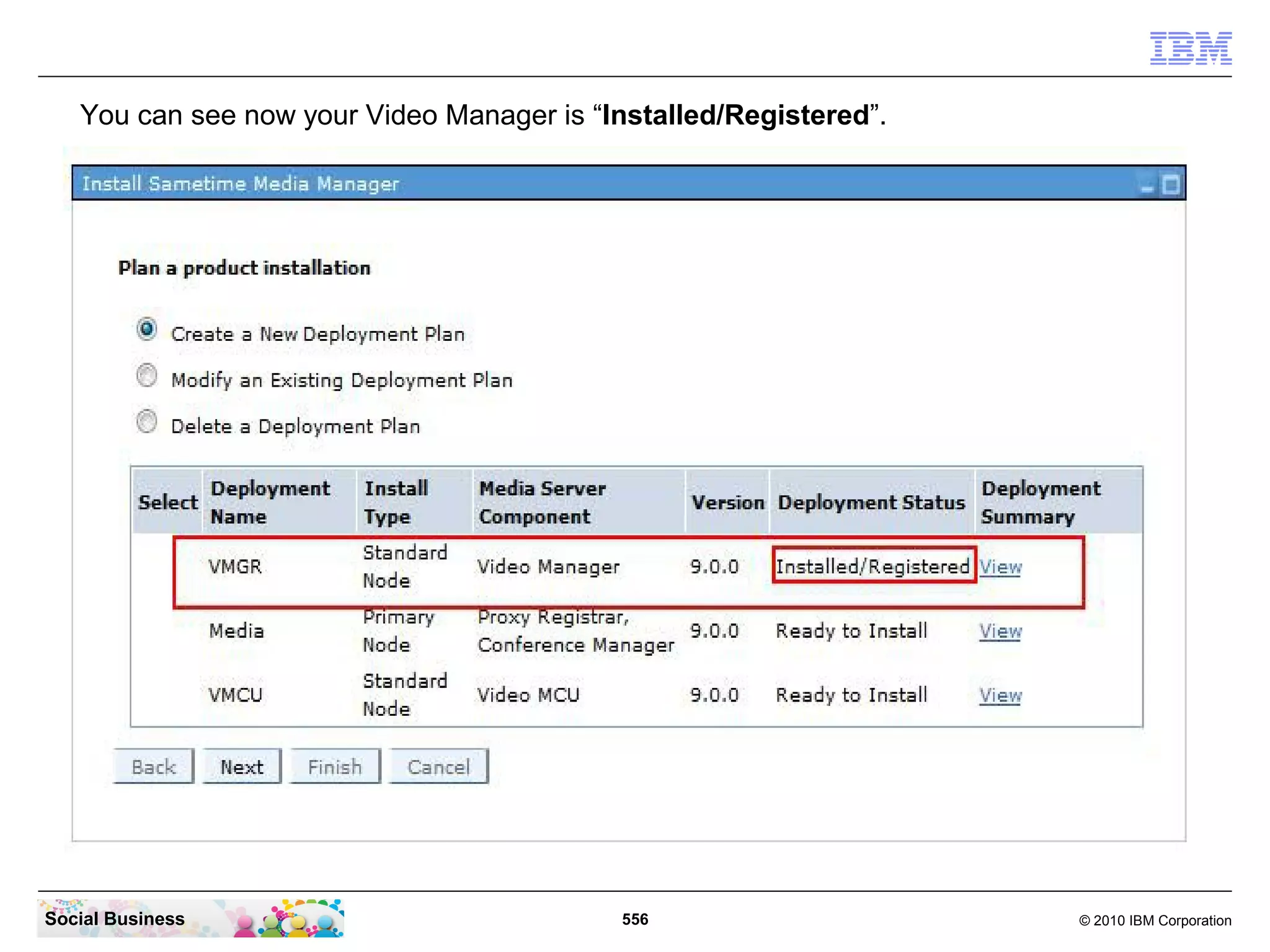 You can see now your Video Manager is “Installed/Registered”.

Social Business

556

© 2010 IBM Corporation

 