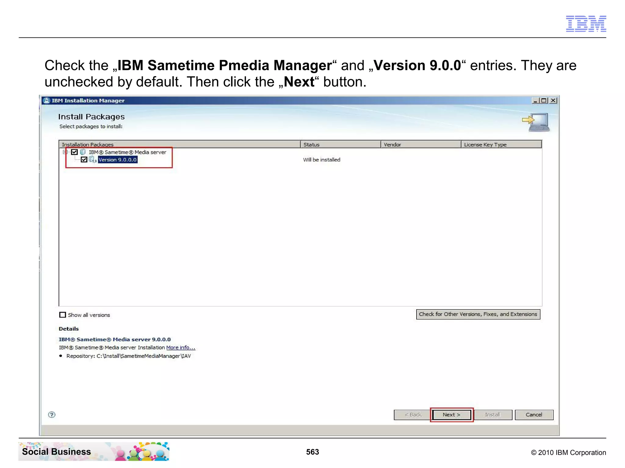 Check the „IBM Sametime Pmedia Manager“ and „Version 9.0.0“ entries. They are
unchecked by default. Then click the „Next“ button.

Social Business

563

© 2010 IBM Corporation

 