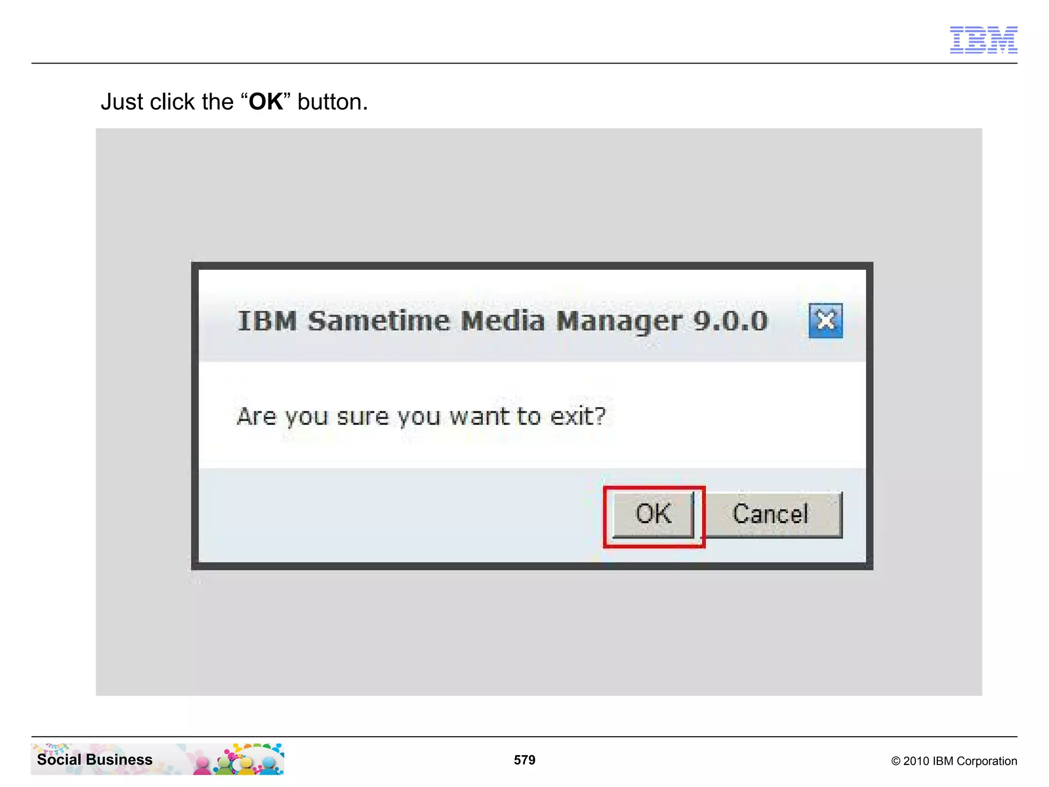 Just click the “OK” button.

Social Business

579

© 2010 IBM Corporation

 