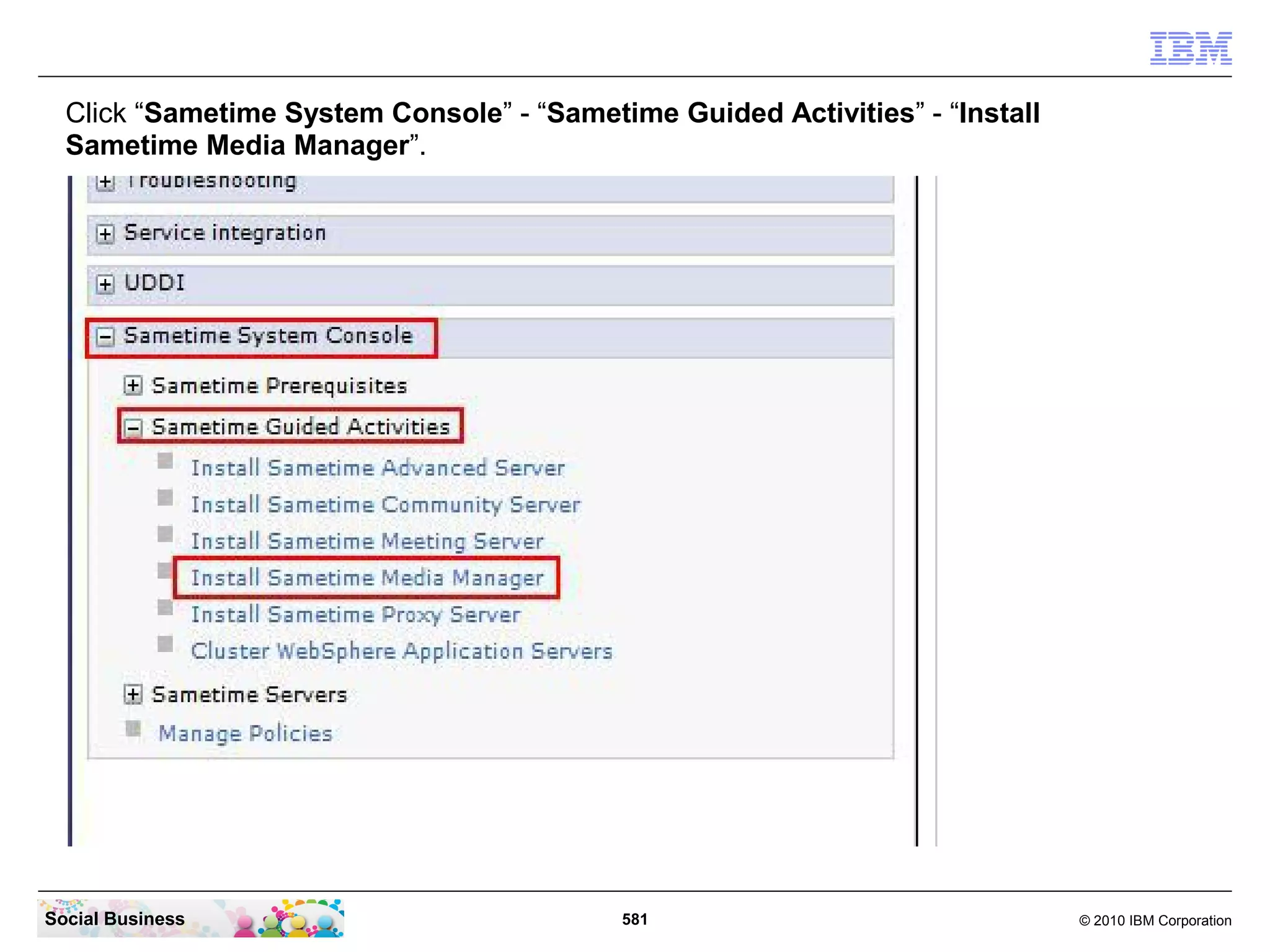 Click “Sametime System Console” - “Sametime Guided Activities” - “Install
Sametime Media Manager”.

Social Business

581

© 2010 IBM Corporation

 