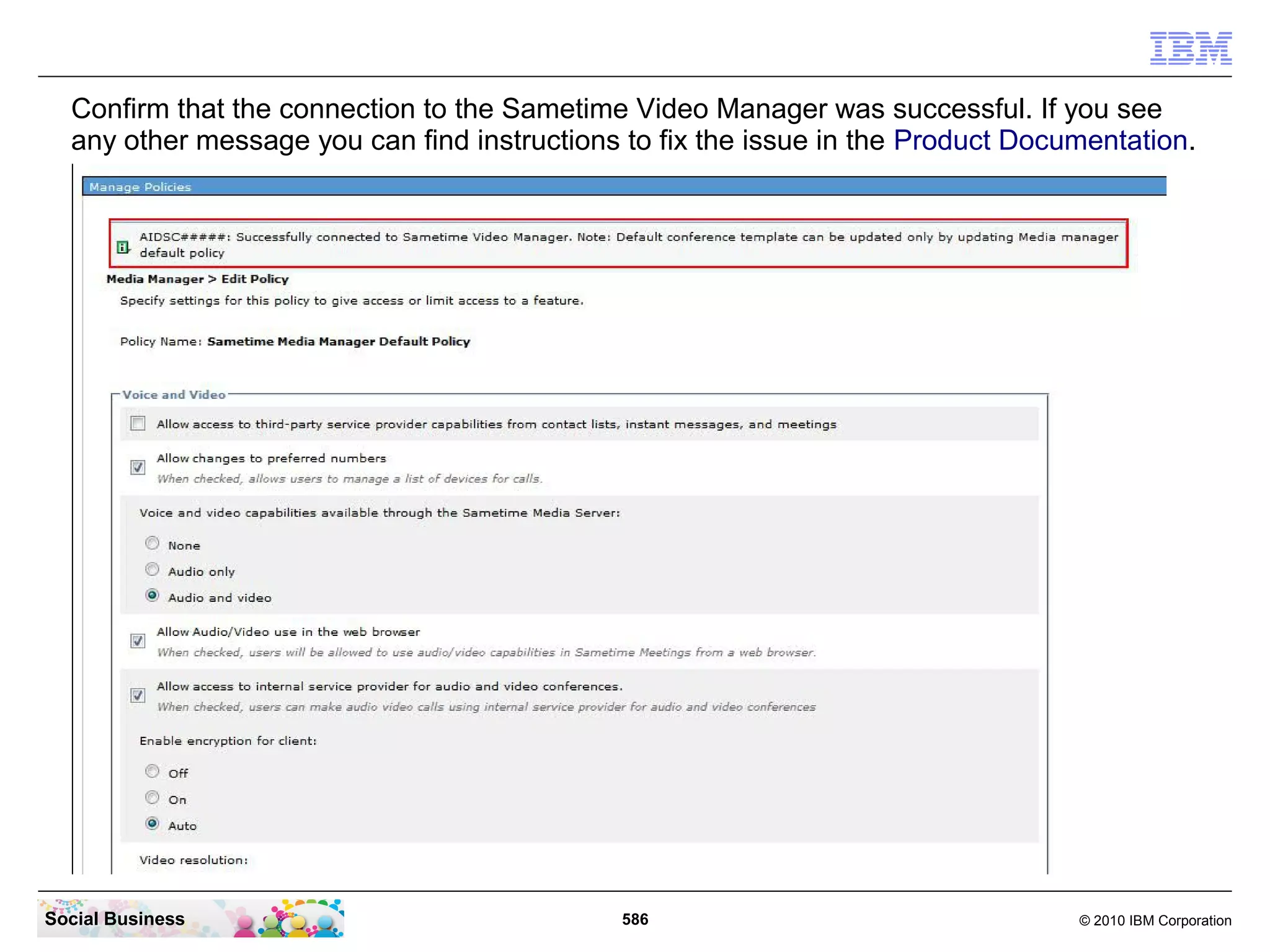 Confirm that the connection to the Sametime Video Manager was successful. If you see
any other message you can find instructions to fix the issue in the Product Documentation.

Social Business

586

© 2010 IBM Corporation

 