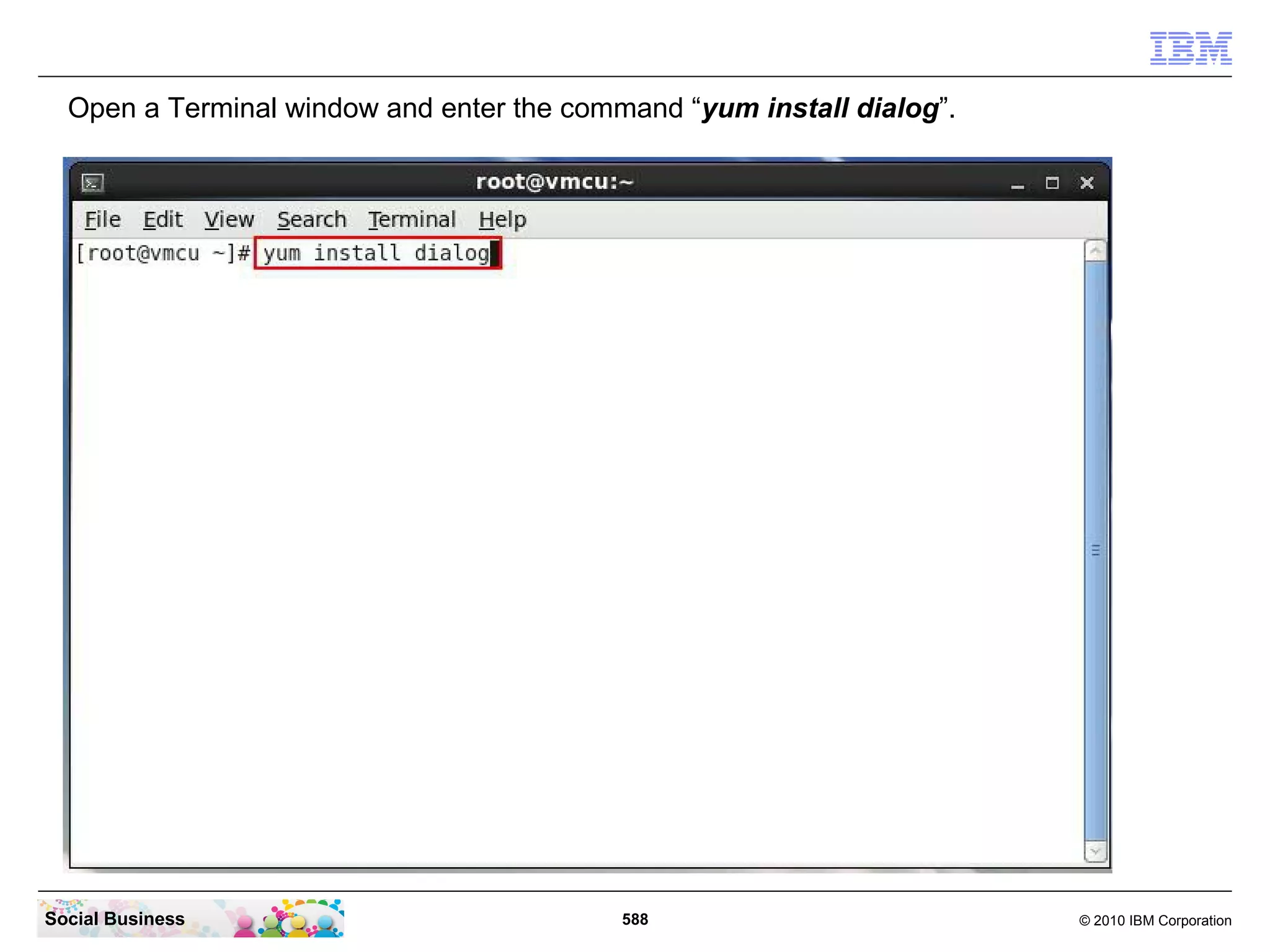 Open a Terminal window and enter the command “yum install dialog”.

Social Business

588

© 2010 IBM Corporation

 