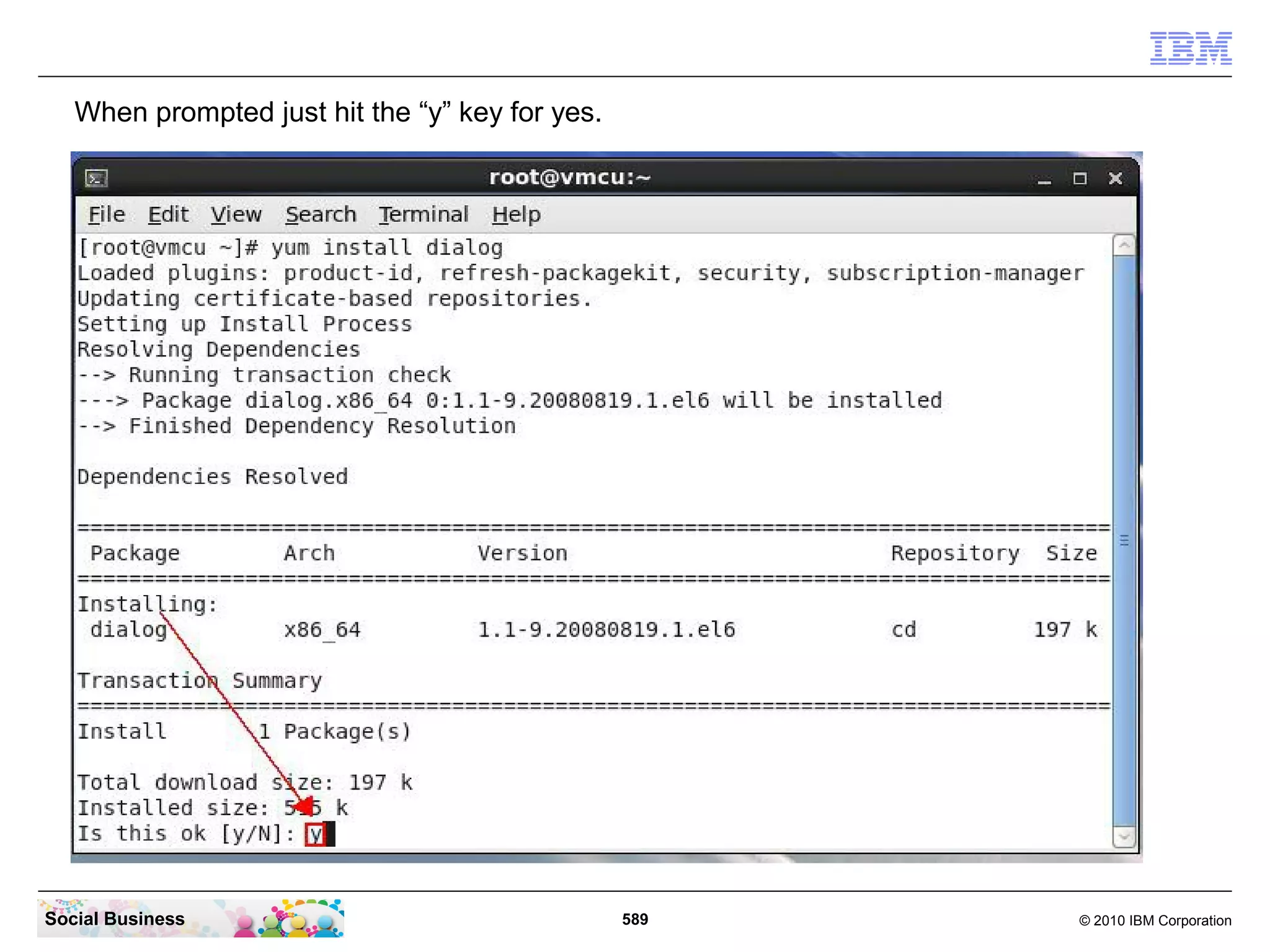 When prompted just hit the “y” key for yes.

Social Business

589

© 2010 IBM Corporation

 