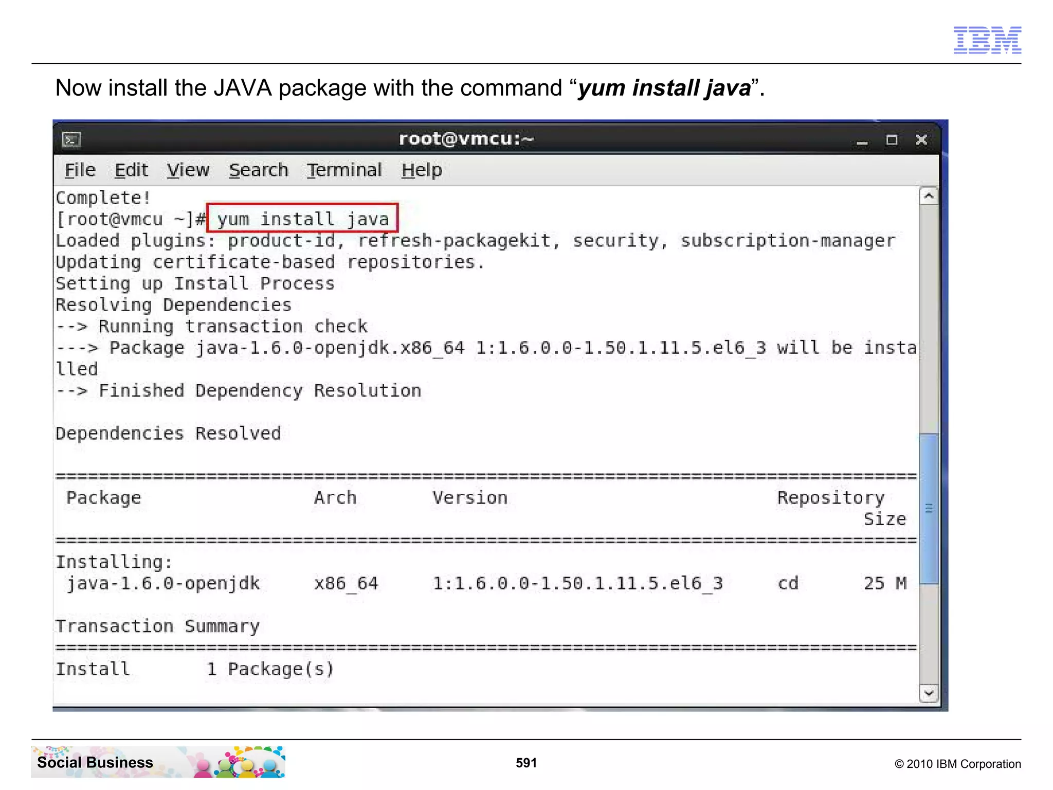 Now install the JAVA package with the command “yum install java”.

Social Business

591

© 2010 IBM Corporation

 