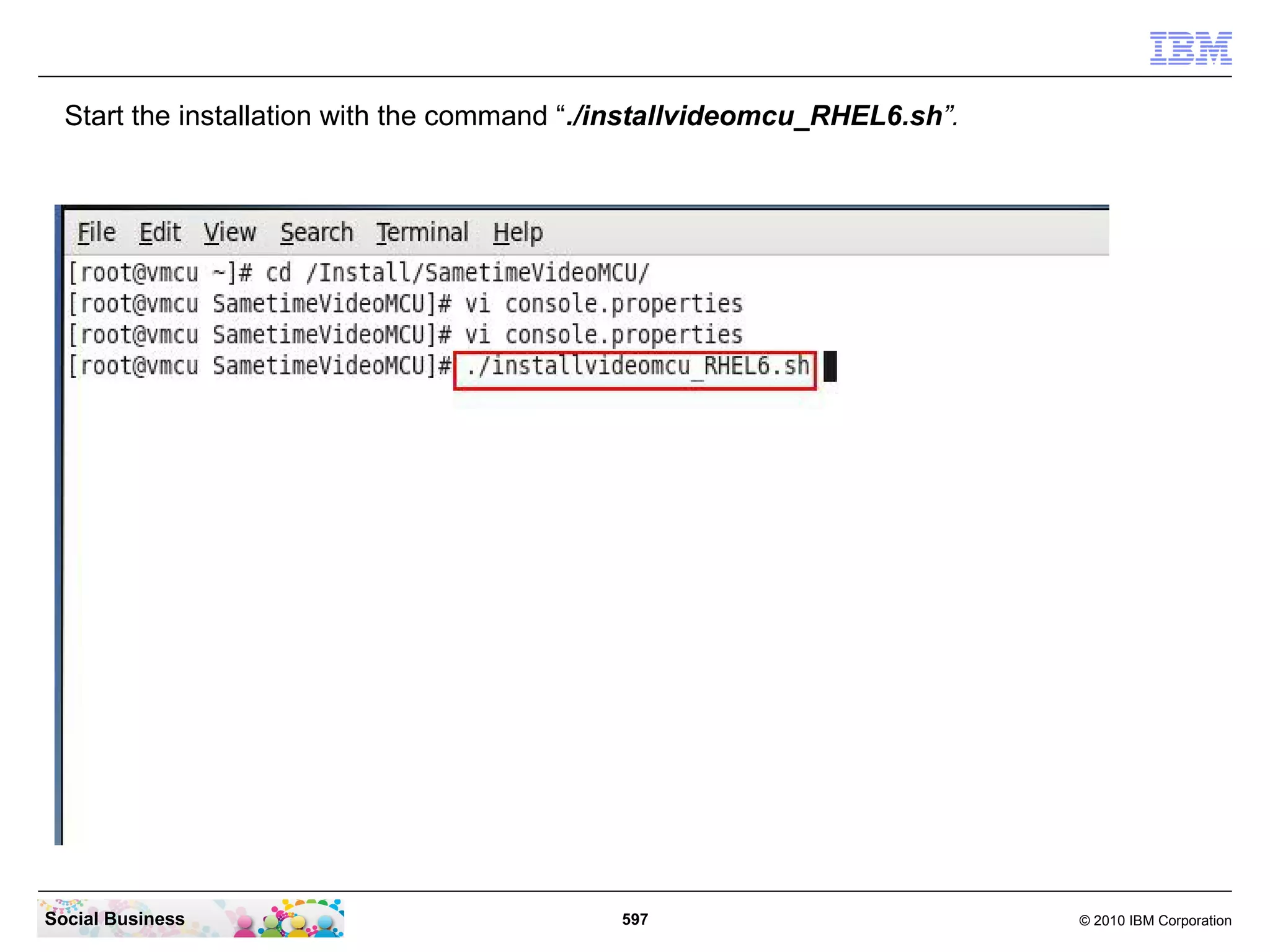 Start the installation with the command “./installvideomcu_RHEL6.sh”.

Social Business

597

© 2010 IBM Corporation

 