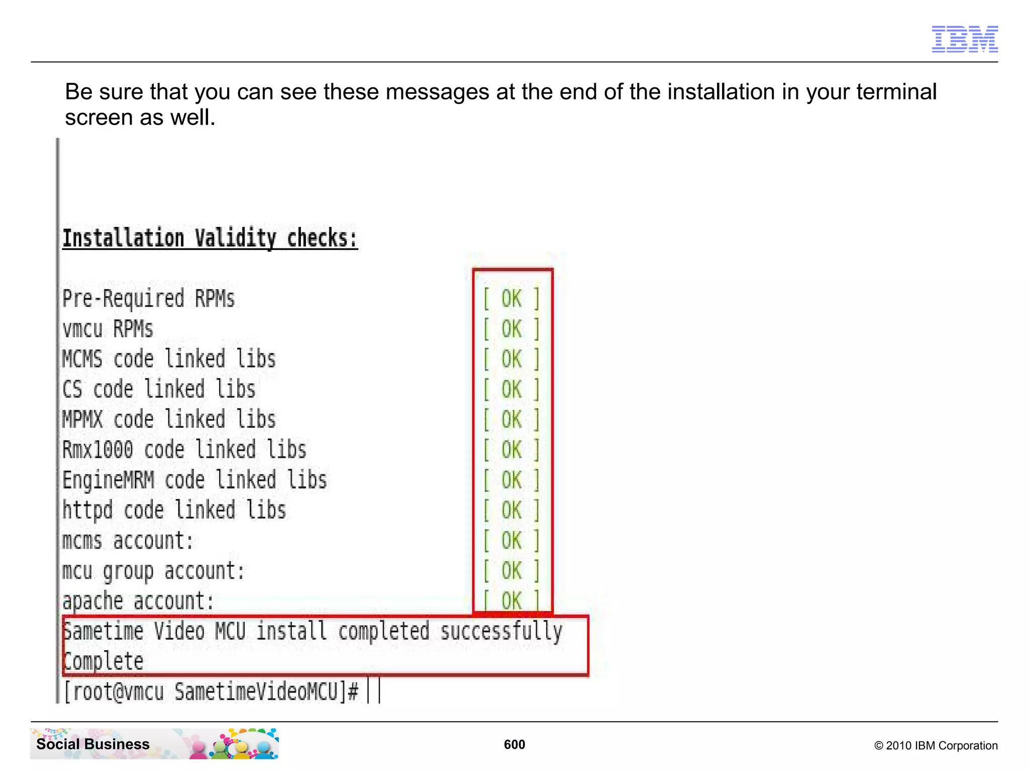 Be sure that you can see these messages at the end of the installation in your terminal
screen as well.

Social Business

600

© 2010 IBM Corporation

 