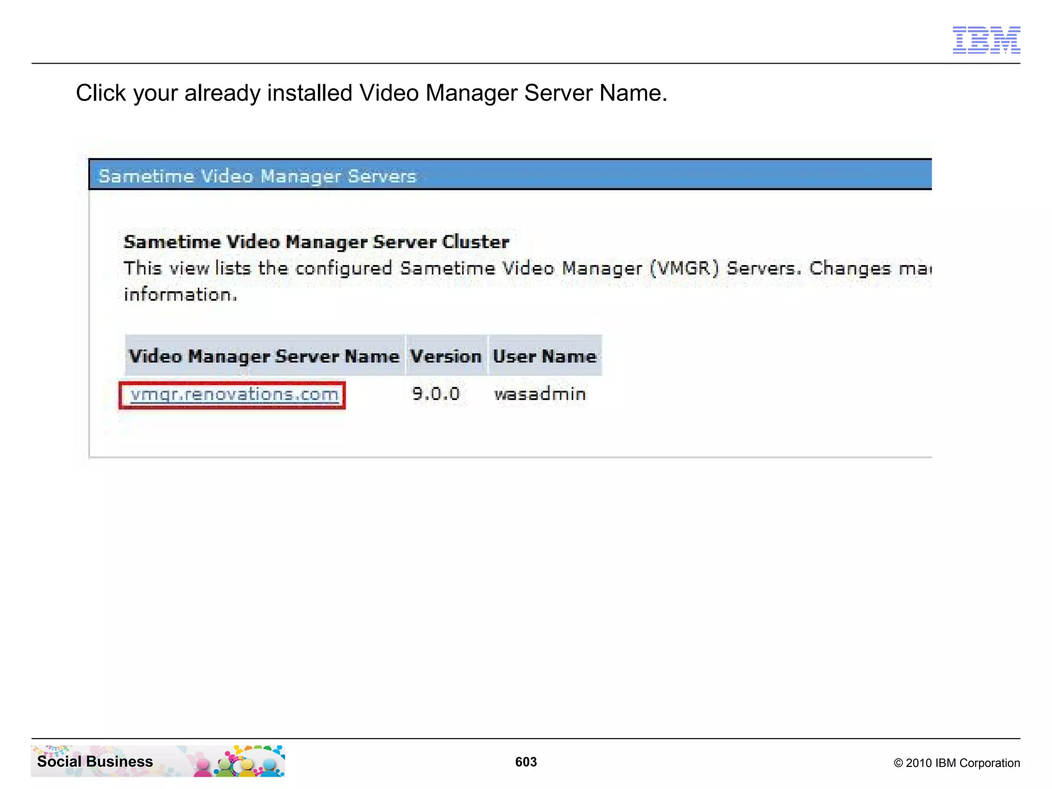 Click your already installed Video Manager Server Name.

Social Business

603

© 2010 IBM Corporation

 