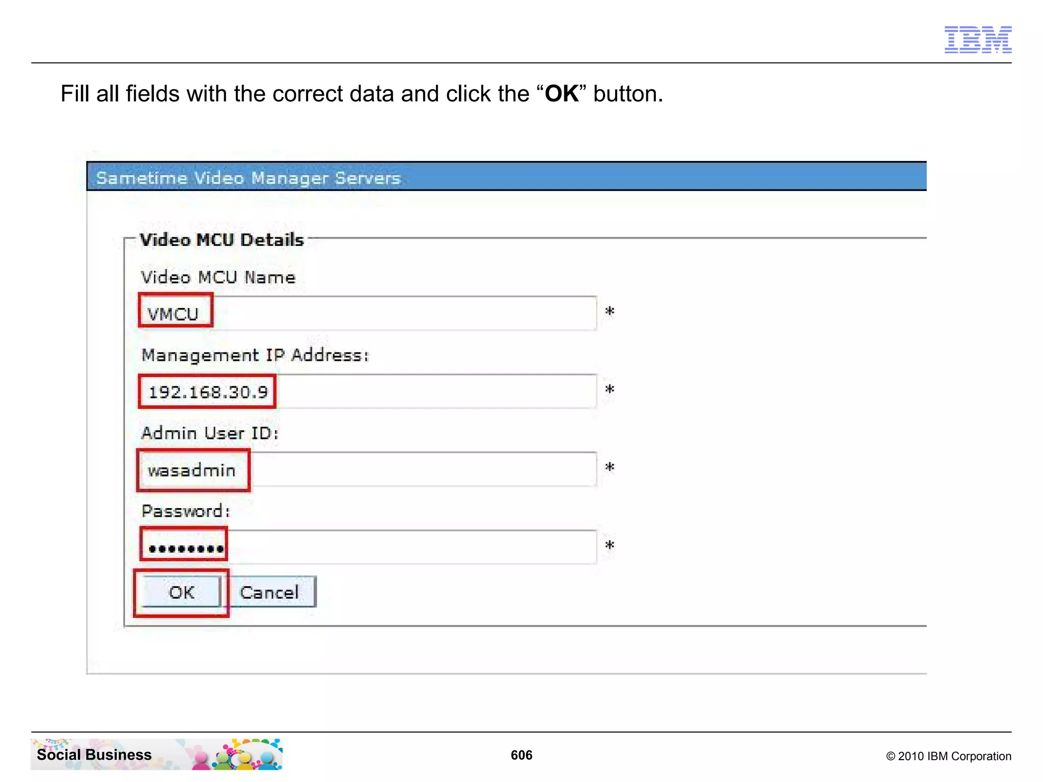 Fill all fields with the correct data and click the “OK” button.

Social Business

606

© 2010 IBM Corporation

 