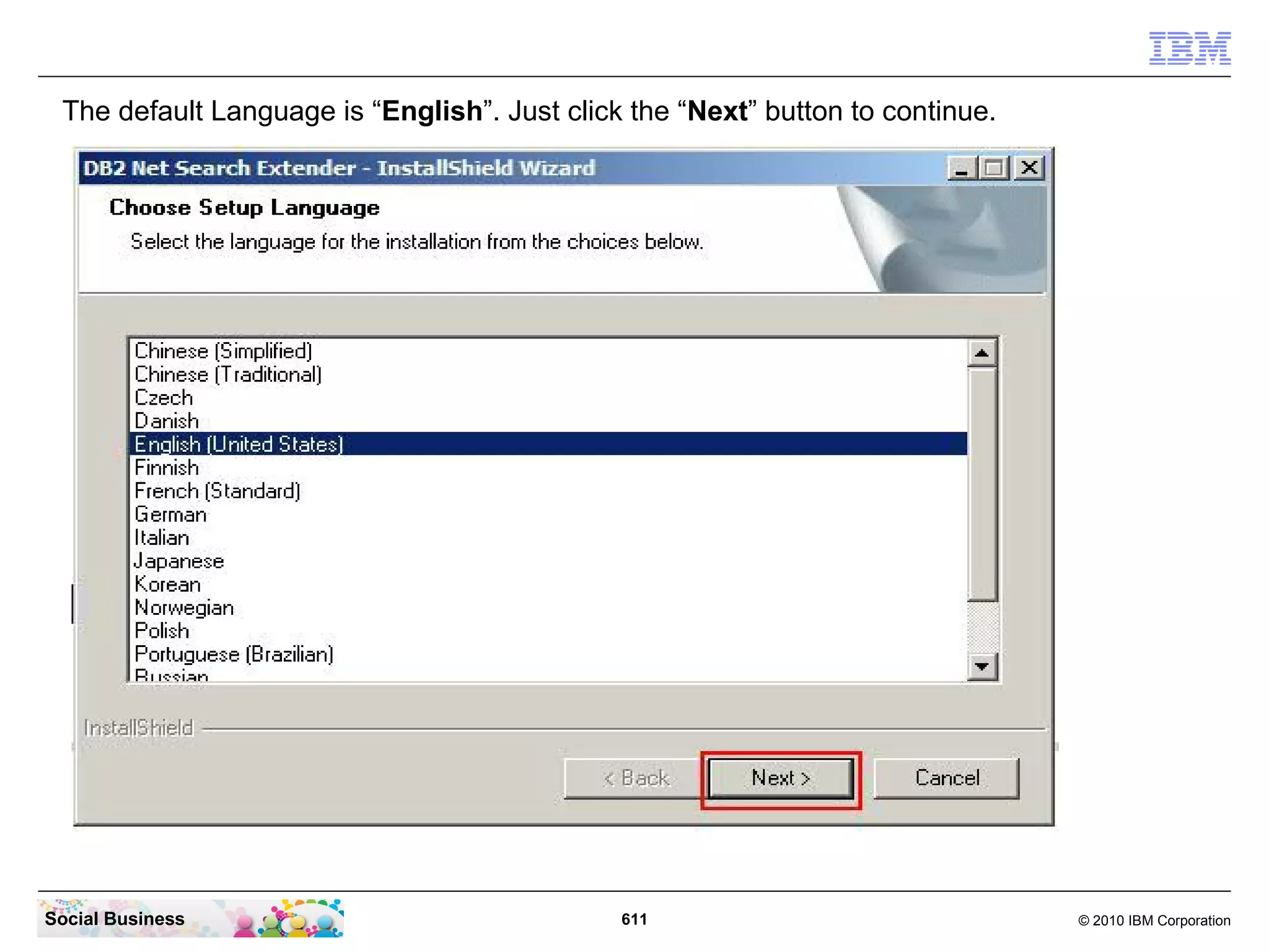 The default Language is “English”. Just click the “Next” button to continue.

Social Business

611

© 2010 IBM Corporation

 