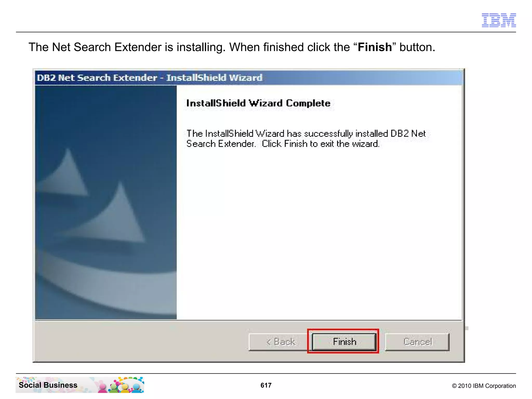 The Net Search Extender is installing. When finished click the “Finish” button.

Social Business

617

© 2010 IBM Corporation

 