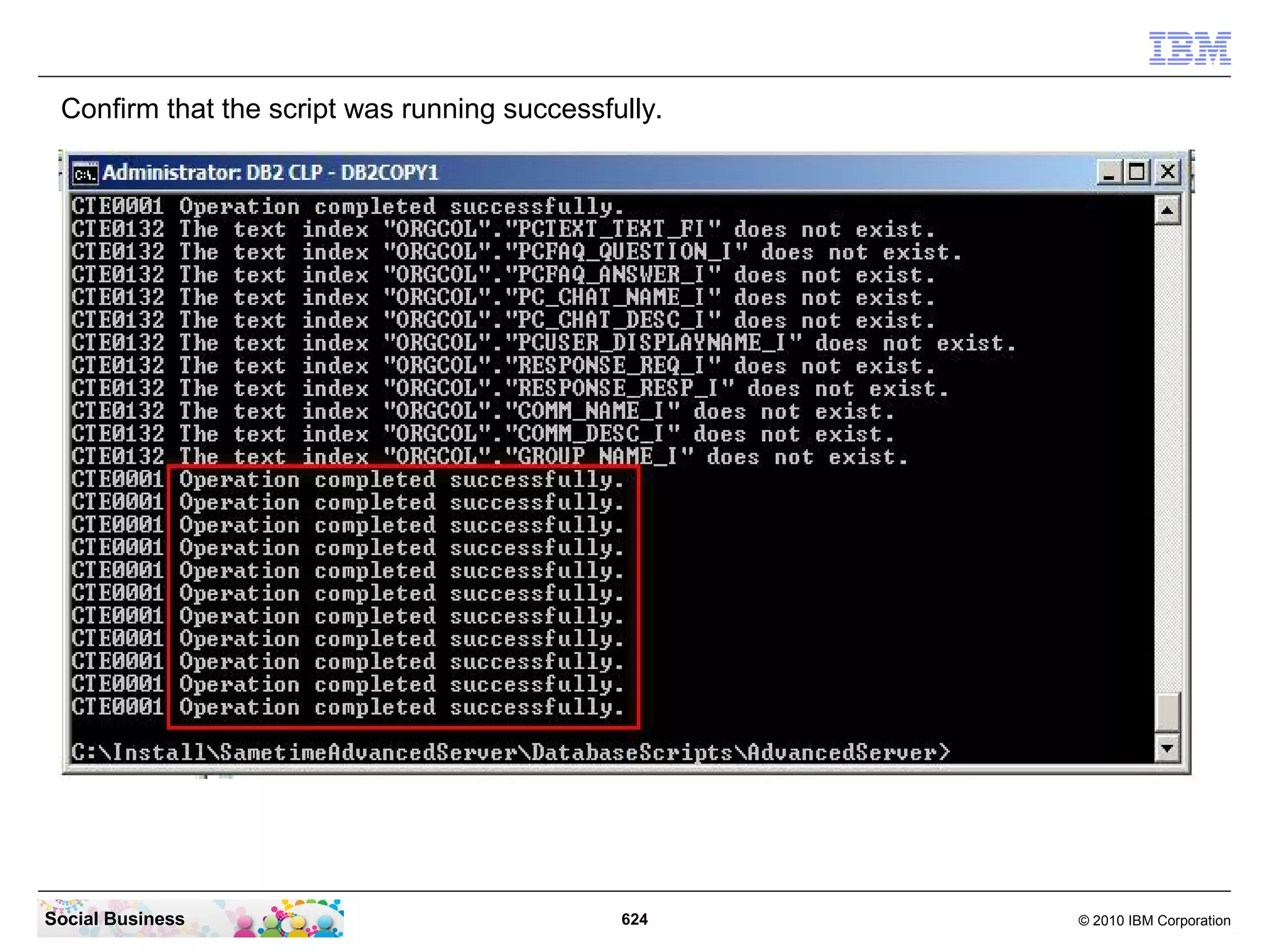 Confirm that the script was running successfully.

Social Business

624

© 2010 IBM Corporation

 