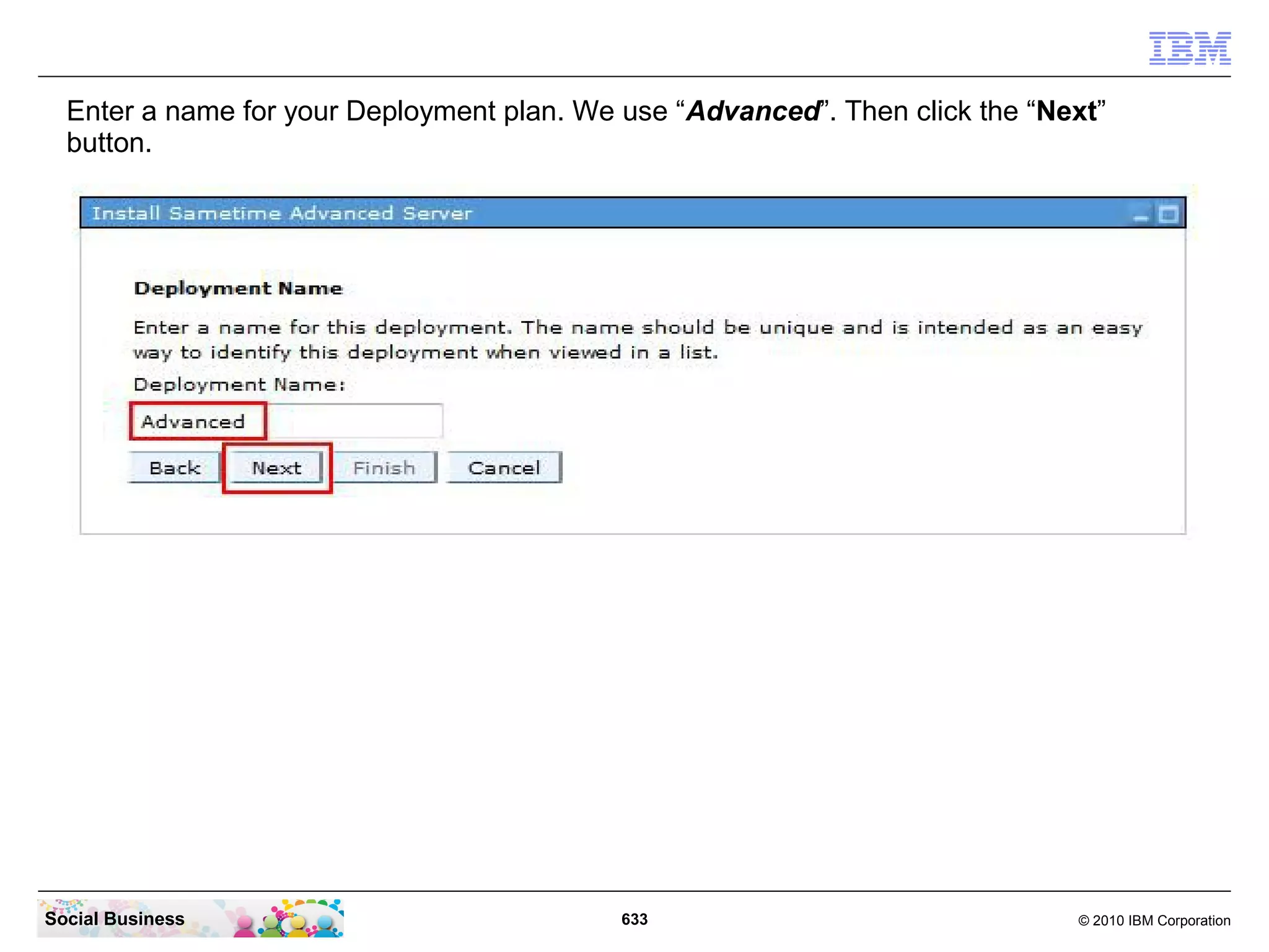 Enter a name for your Deployment plan. We use “Advanced”. Then click the “Next”
button.

Social Business

633

© 2010 IBM Corporation

 