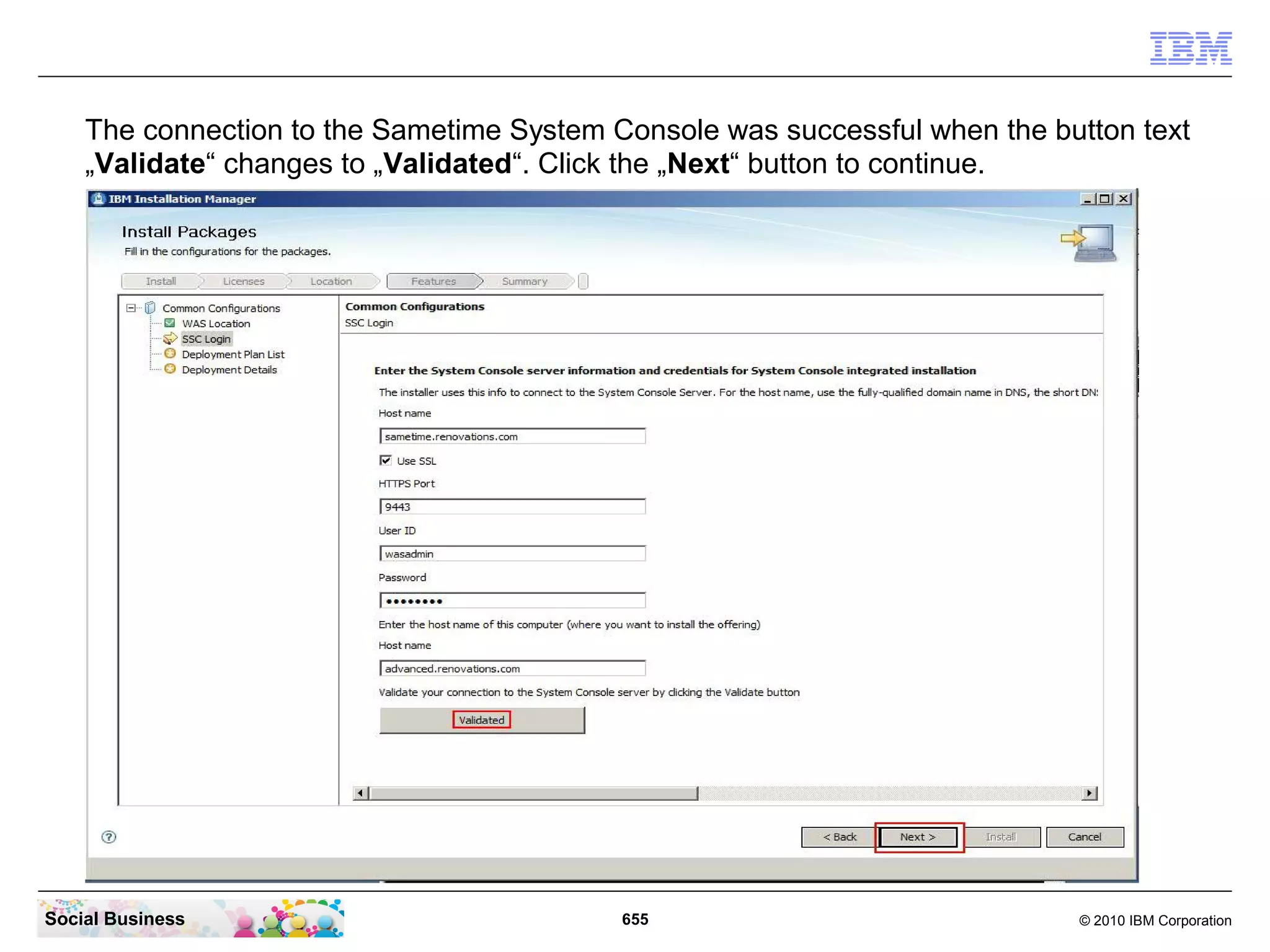 The connection to the Sametime System Console was successful when the button text
„Validate“ changes to „Validated“. Click the „Next“ button to continue.

Social Business

655

© 2010 IBM Corporation

 