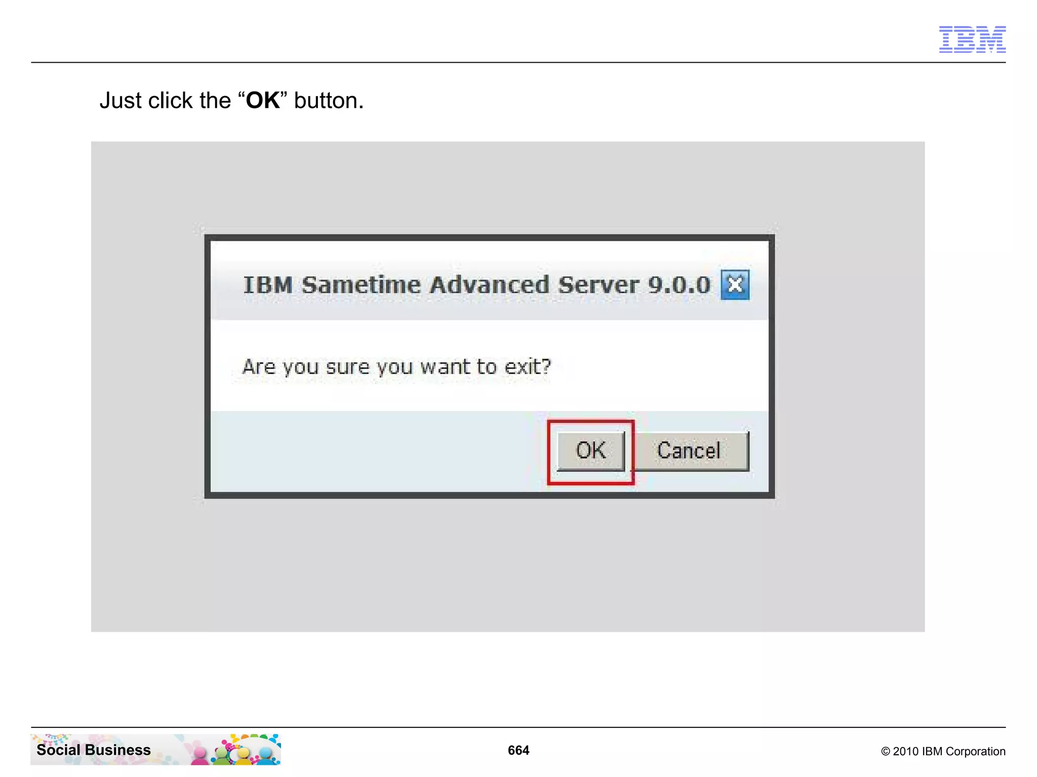 Just click the “OK” button.

Social Business

664

© 2010 IBM Corporation

 