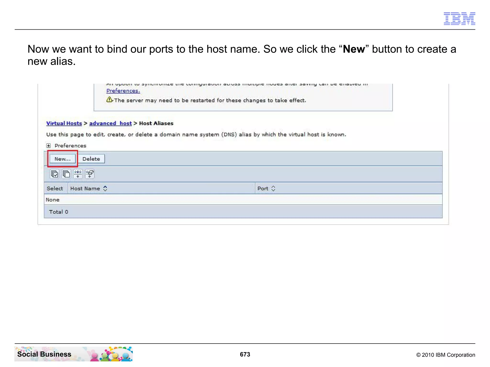 Now we want to bind our ports to the host name. So we click the “New” button to create a
new alias.

Social Business

673

© 2010 IBM Corporation

 