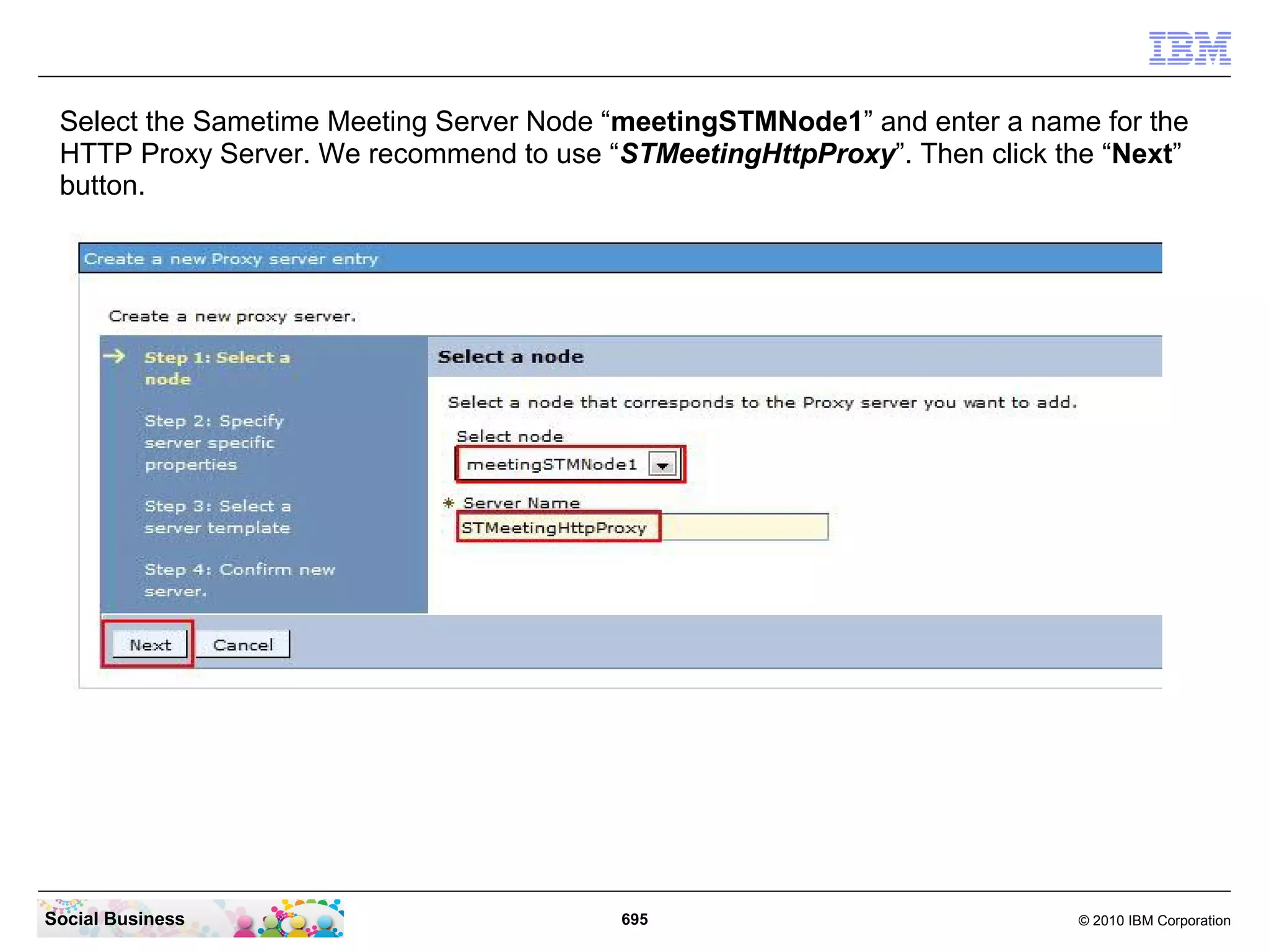Select the Sametime Meeting Server Node “meetingSTMNode1” and enter a name for the
HTTP Proxy Server. We recommend to use “STMeetingHttpProxy”. Then click the “Next”
button.

Social Business

695

© 2010 IBM Corporation

 