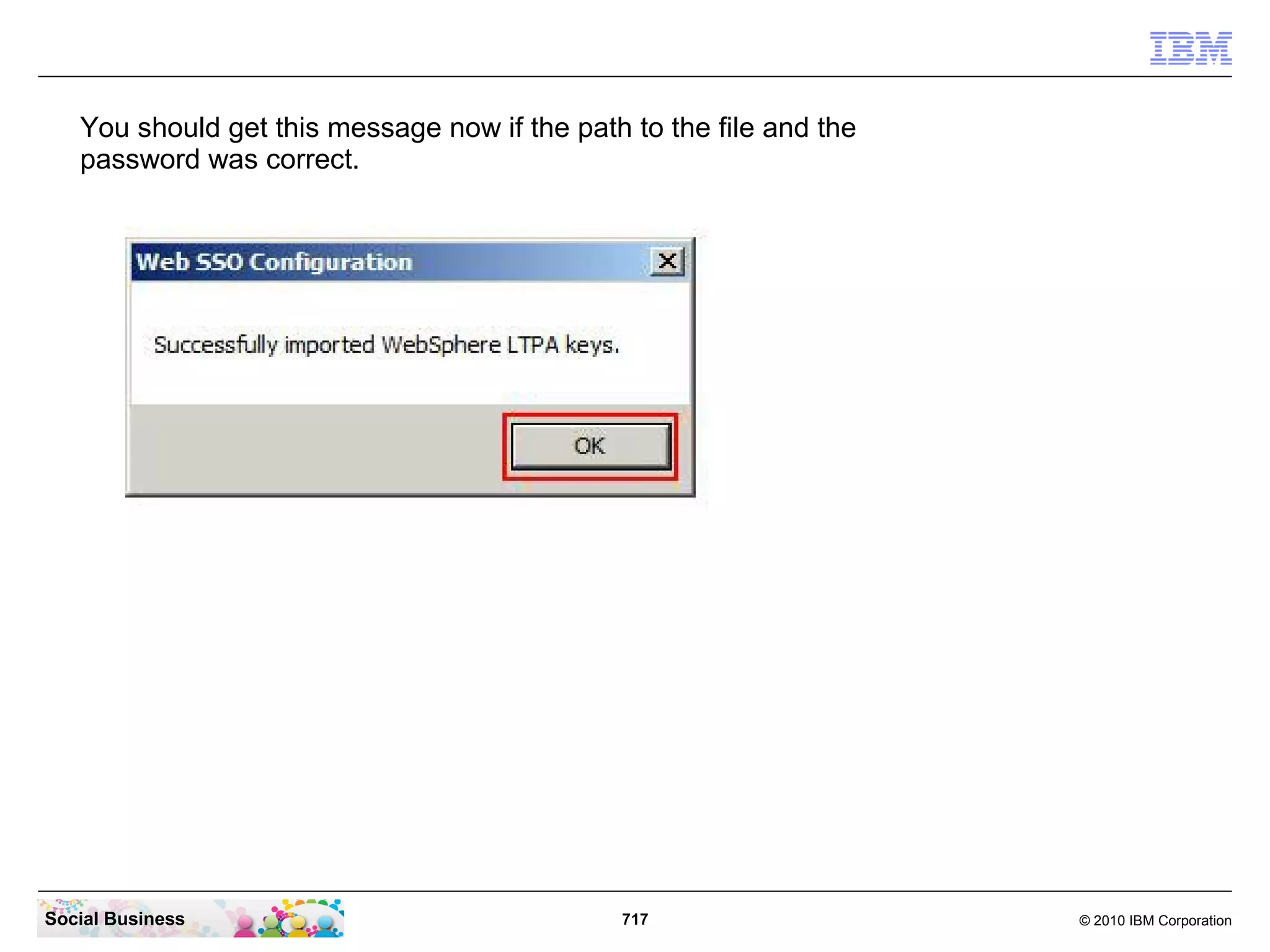 You should get this message now if the path to the file and the
password was correct.

Social Business

717

© 2010 IBM Corporation

 