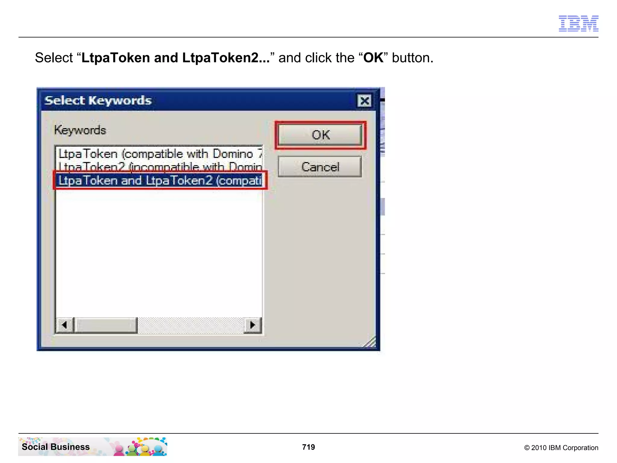 Select “LtpaToken and LtpaToken2...” and click the “OK” button.

Social Business

719

© 2010 IBM Corporation

 
