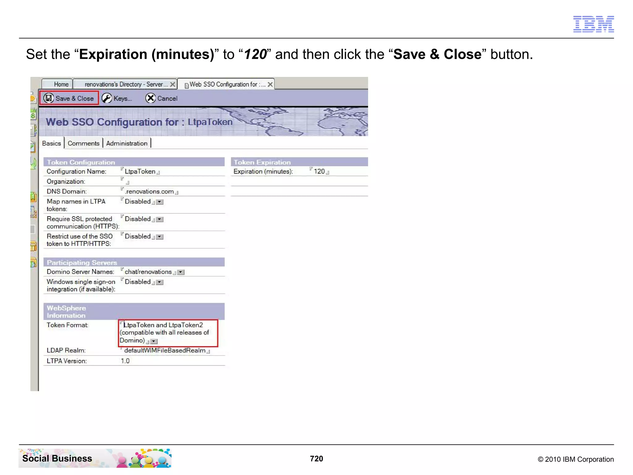 Set the “Expiration (minutes)” to “120” and then click the “Save & Close” button.

Social Business

720

© 2010 IBM Corporation

 