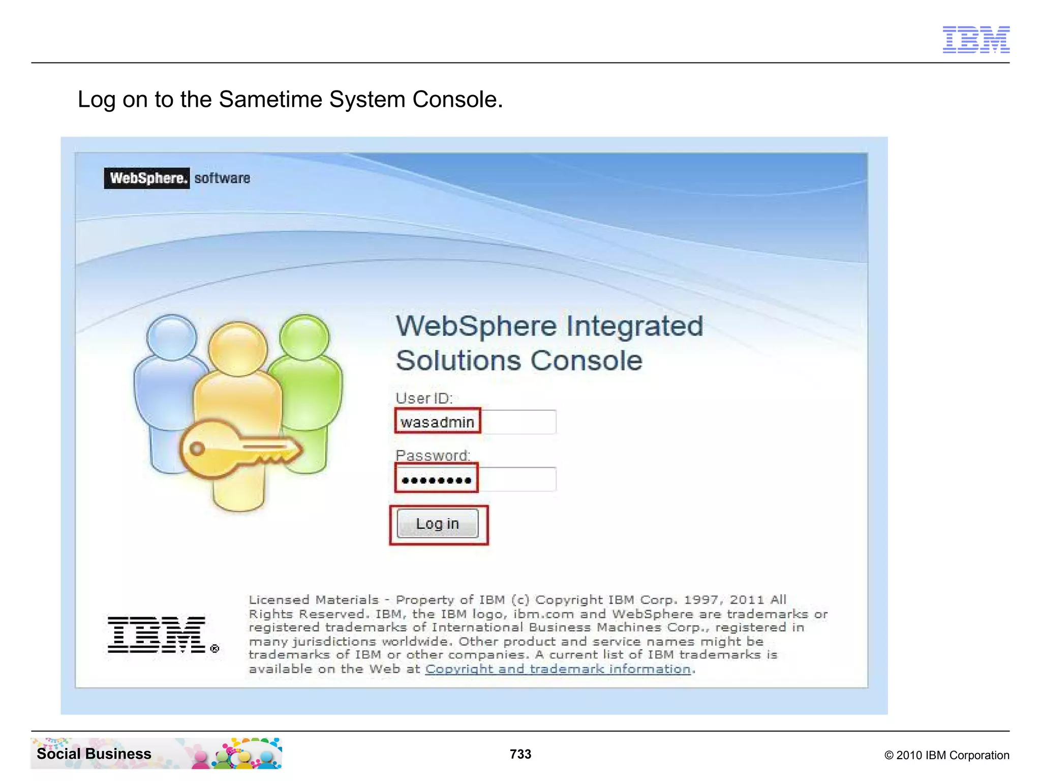 Log on to the Sametime System Console.

Social Business

733

© 2010 IBM Corporation

 