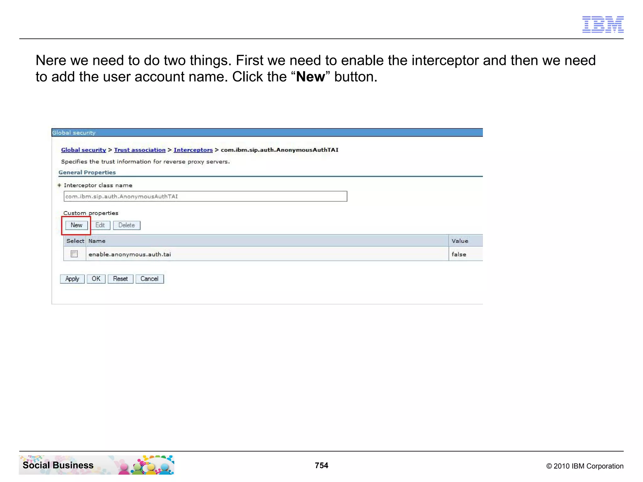 Nere we need to do two things. First we need to enable the interceptor and then we need
to add the user account name. Click the “New” button.

Social Business

754

© 2010 IBM Corporation

 