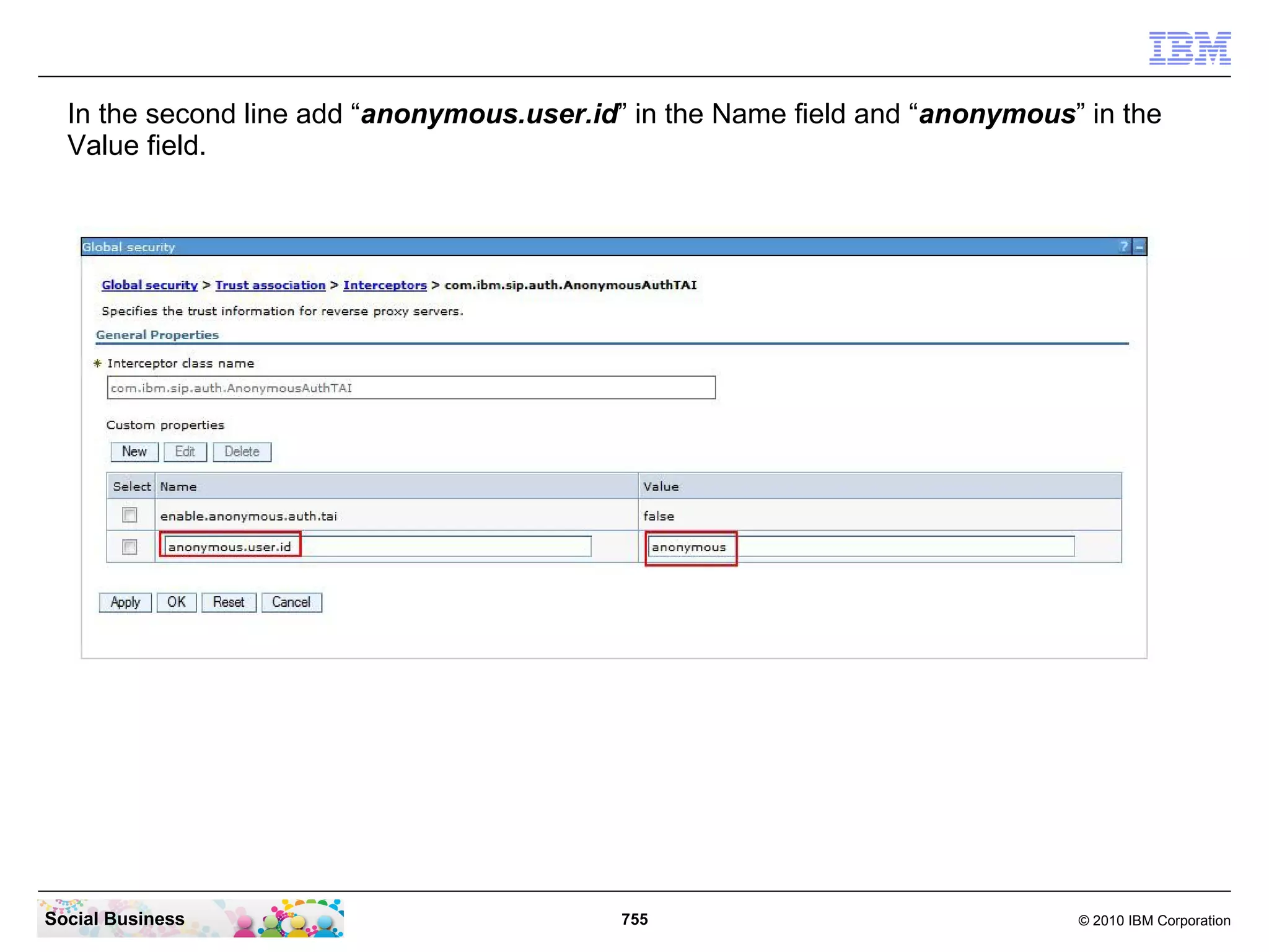 In the second line add “anonymous.user.id” in the Name field and “anonymous” in the
Value field.

Social Business

755

© 2010 IBM Corporation

 