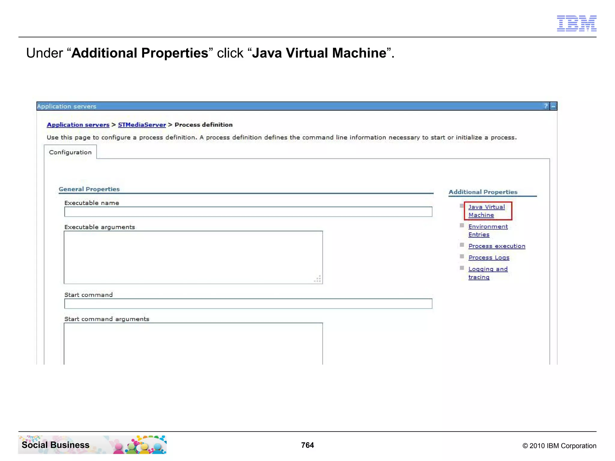 Under “Additional Properties” click “Java Virtual Machine”.

Social Business

764

© 2010 IBM Corporation

 