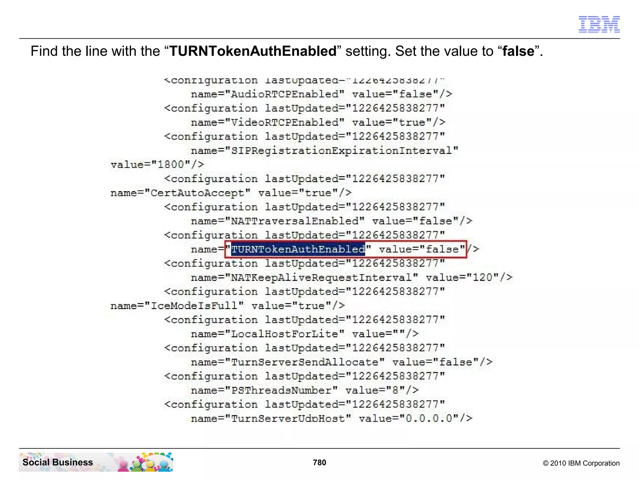 Find the line with the “TURNTokenAuthEnabled” setting. Set the value to “false”.

Social Business

780

© 2010 IBM Corporation

 