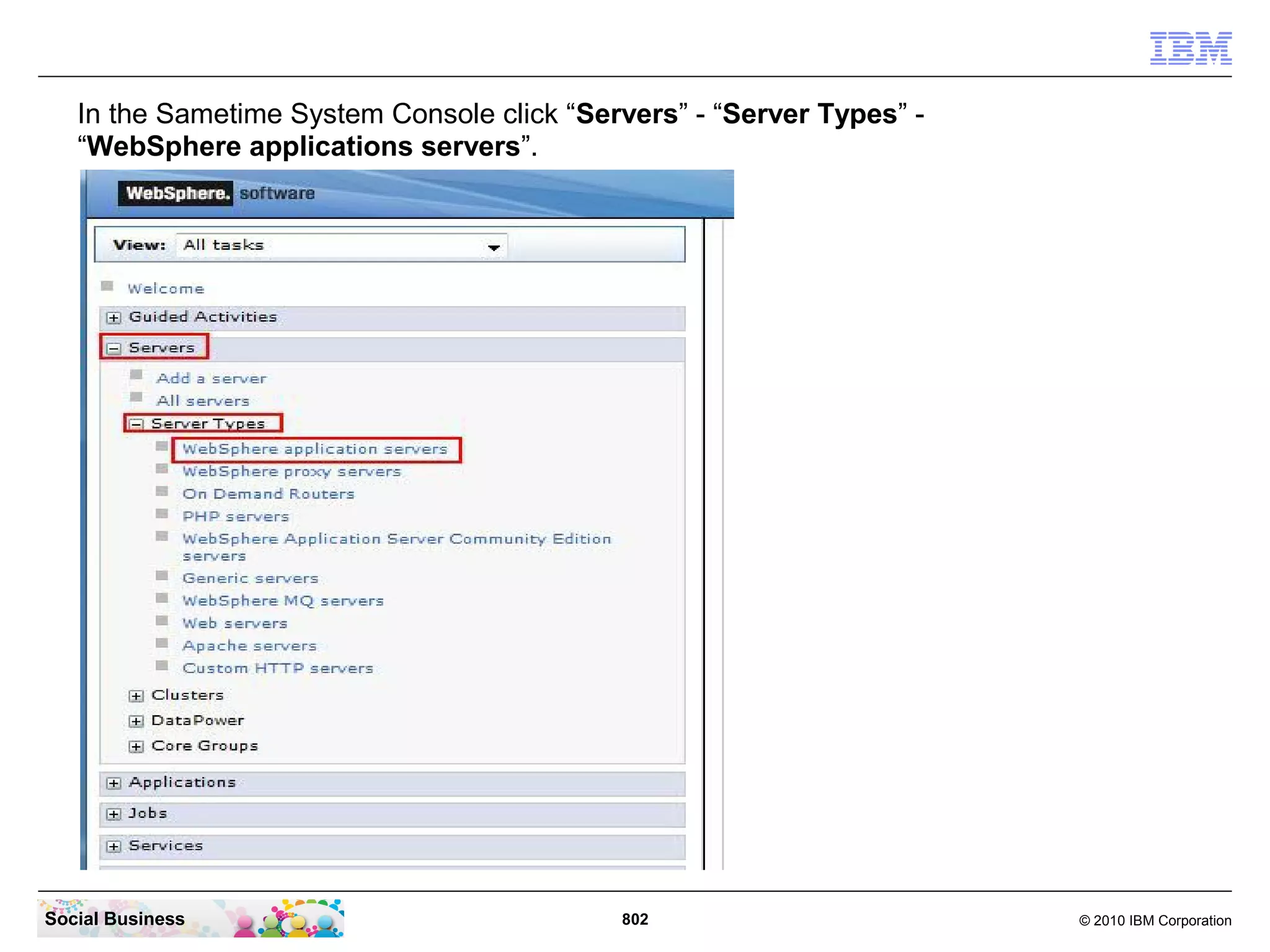 In the Sametime System Console click “Servers” - “Server Types” “WebSphere applications servers”.

Social Business

802

© 2010 IBM Corporation

 
