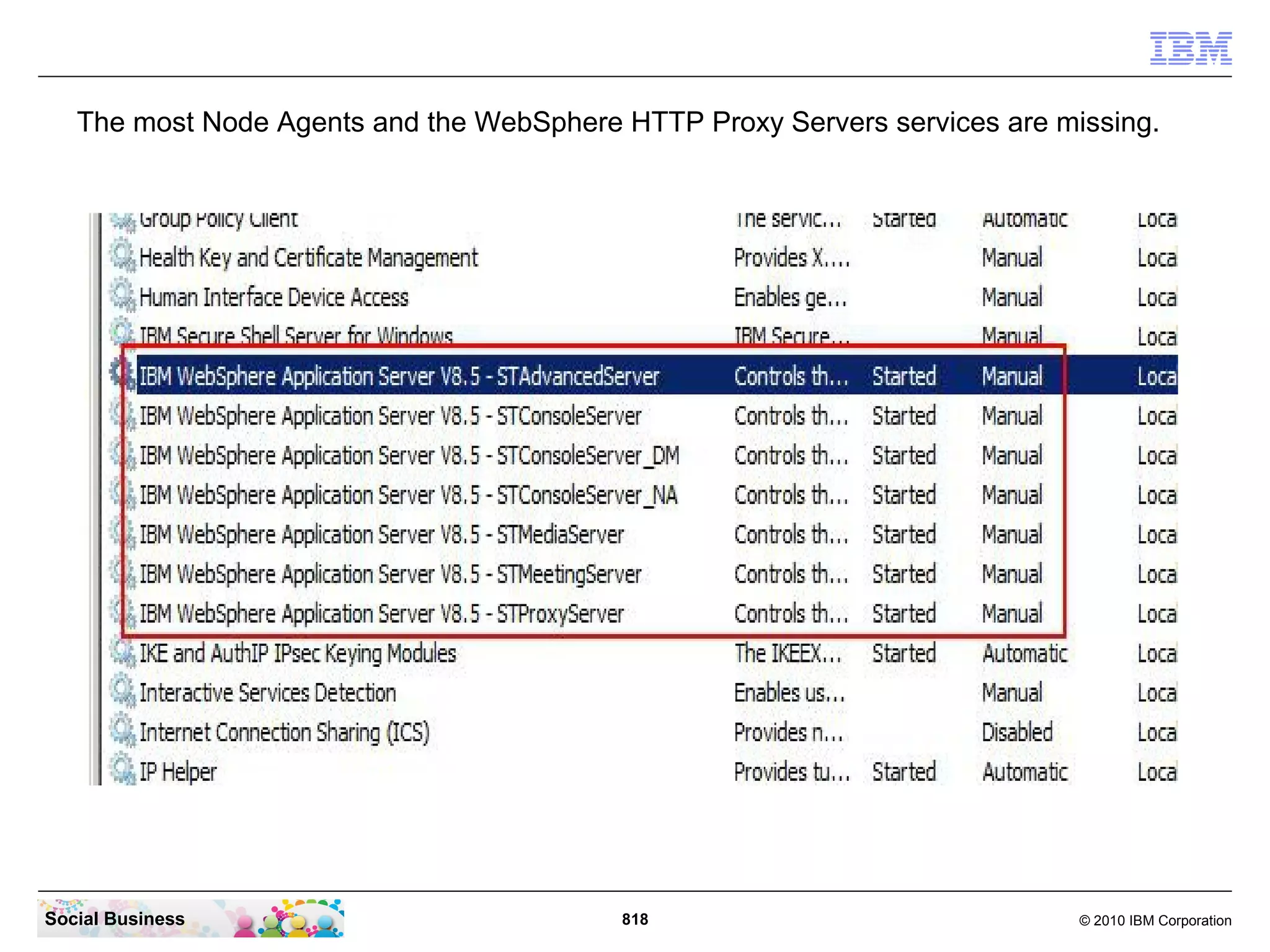 The most Node Agents and the WebSphere HTTP Proxy Servers services are missing.

Social Business

818

© 2010 IBM Corporation

 