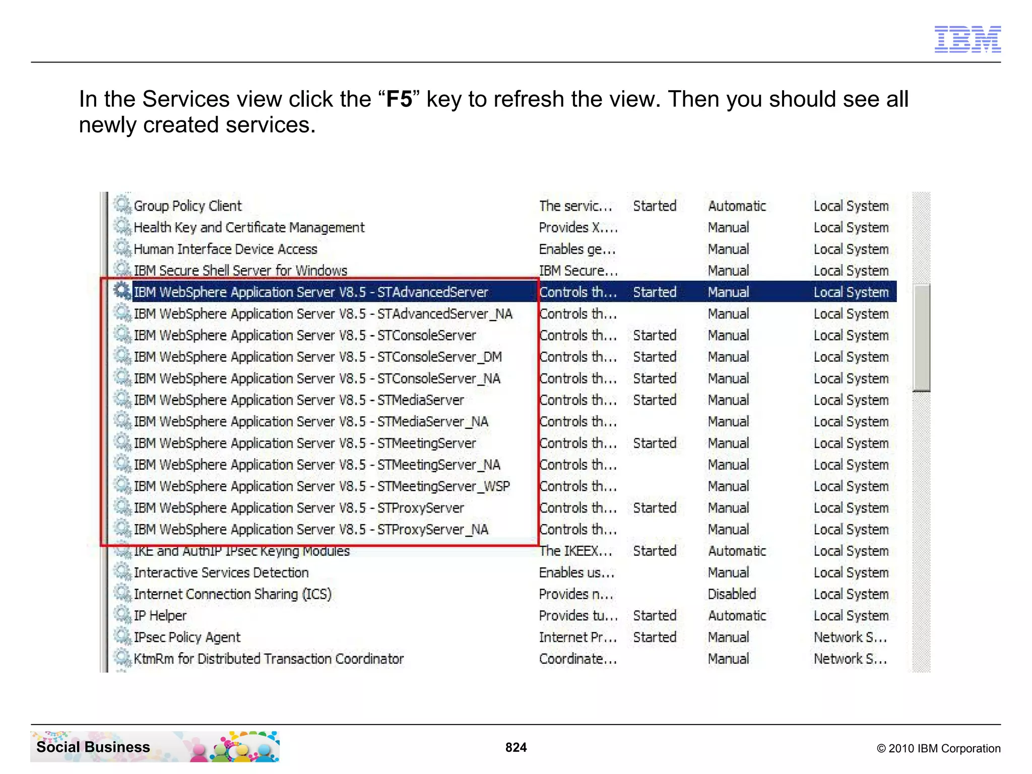 In the Services view click the “F5” key to refresh the view. Then you should see all
newly created services.

Social Business

824

© 2010 IBM Corporation

 