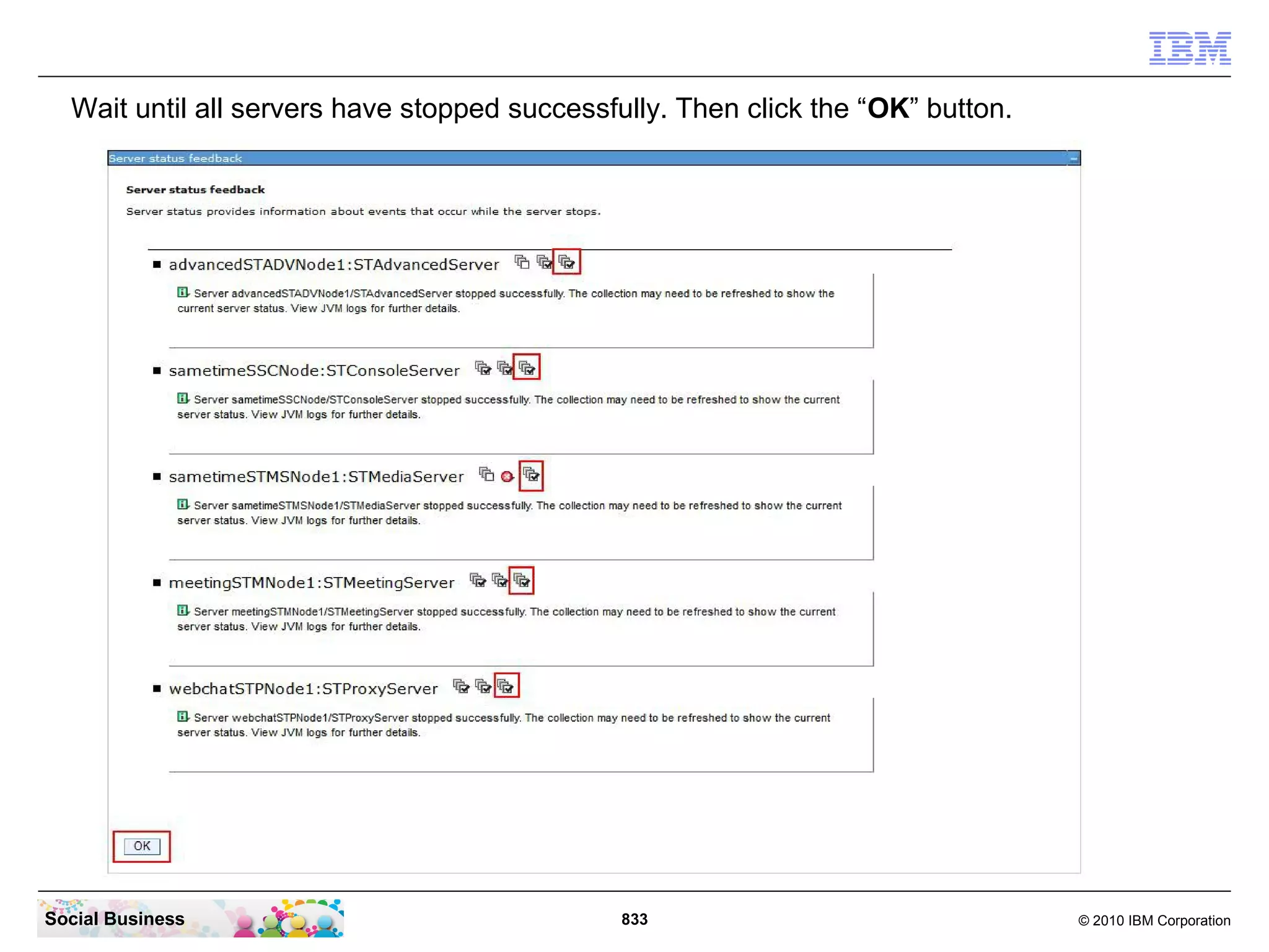 Wait until all servers have stopped successfully. Then click the “OK” button.

Social Business

833

© 2010 IBM Corporation

 